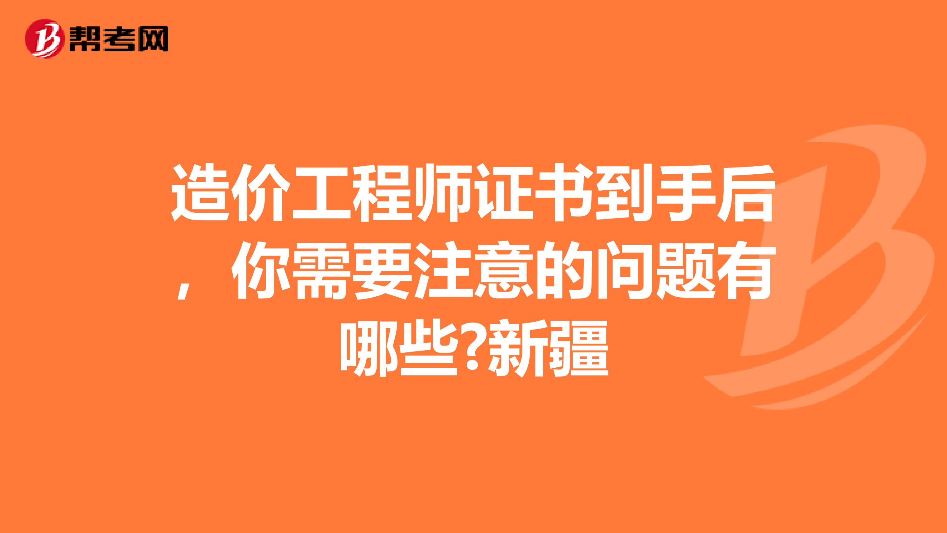 造价工程师证书到手后，你需要注意的问题有哪些?新疆