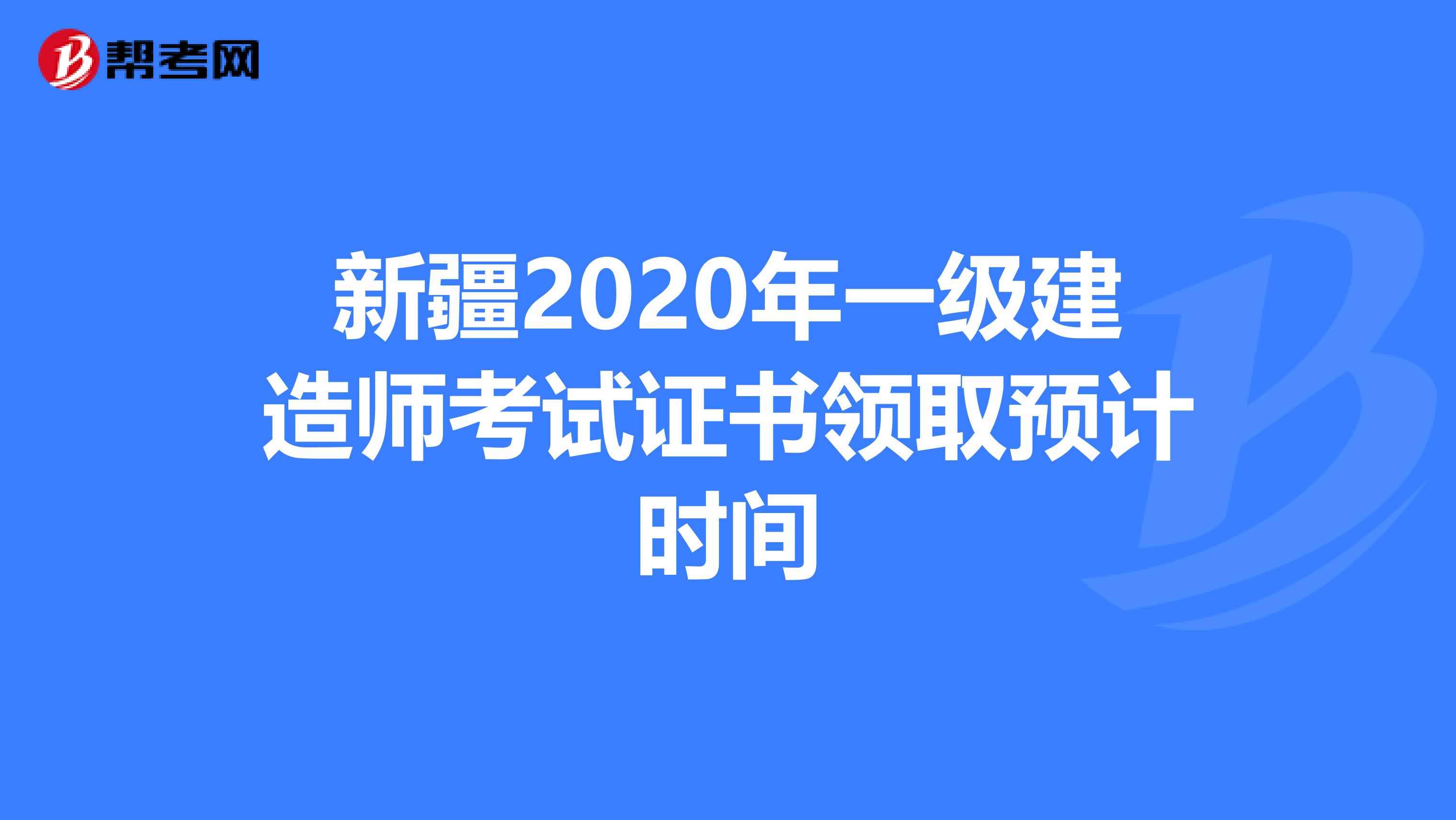 新疆2020年一级建造师考试证书领取预计时间