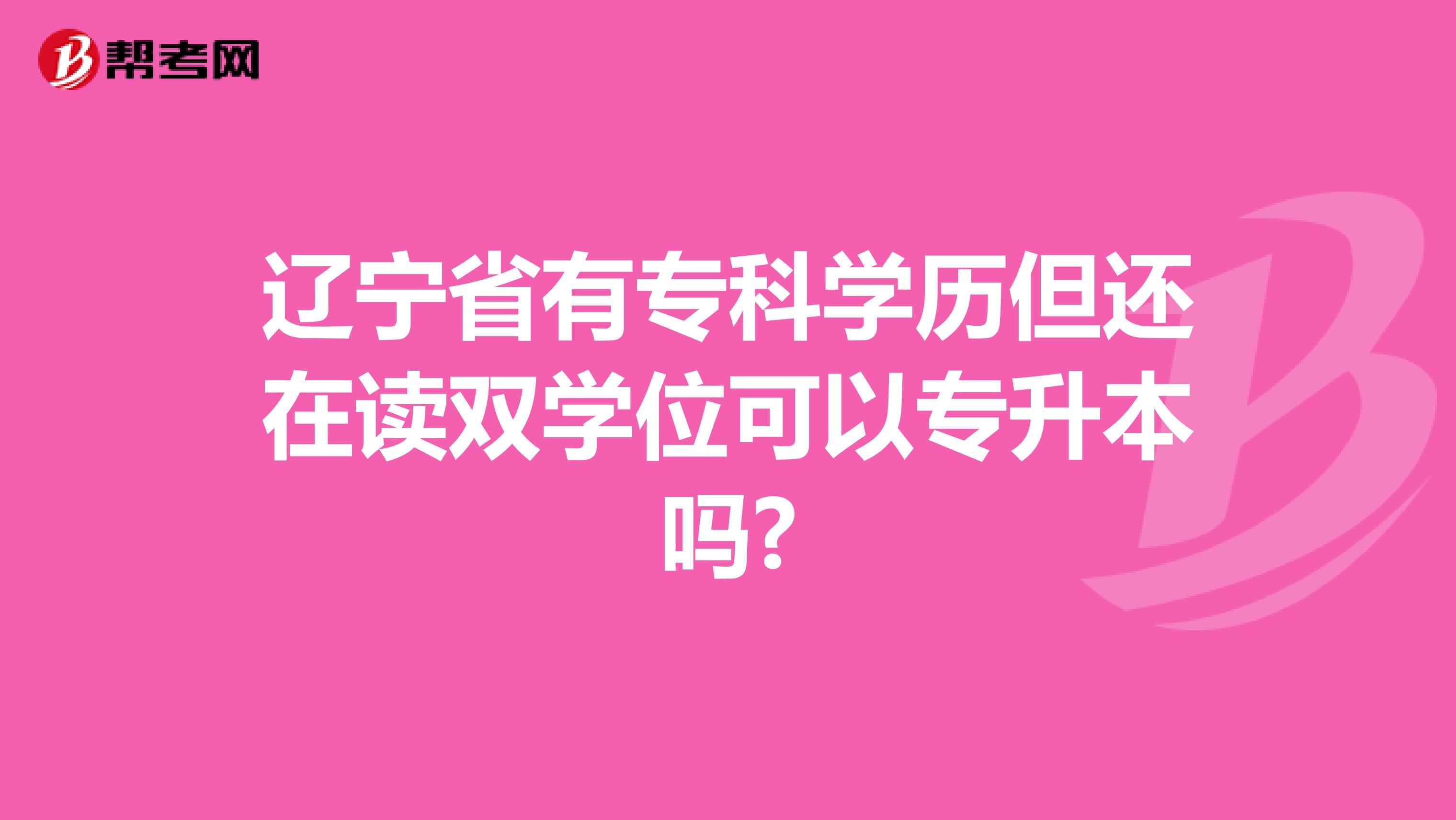 辽宁省有专科学历但还在读双学位可以专升本吗?