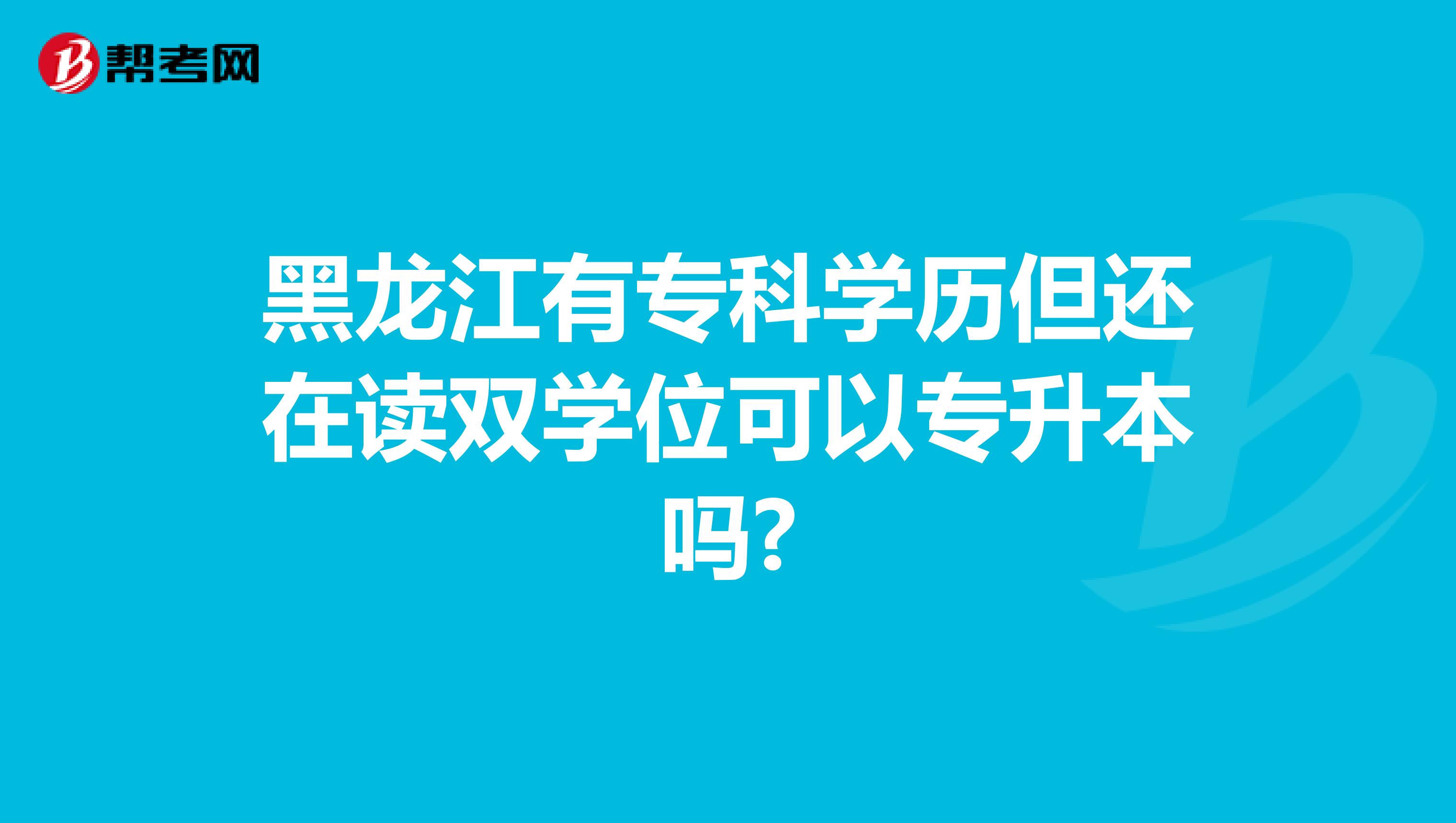 黑龙江有专科学历但还在读双学位可以专升本吗?