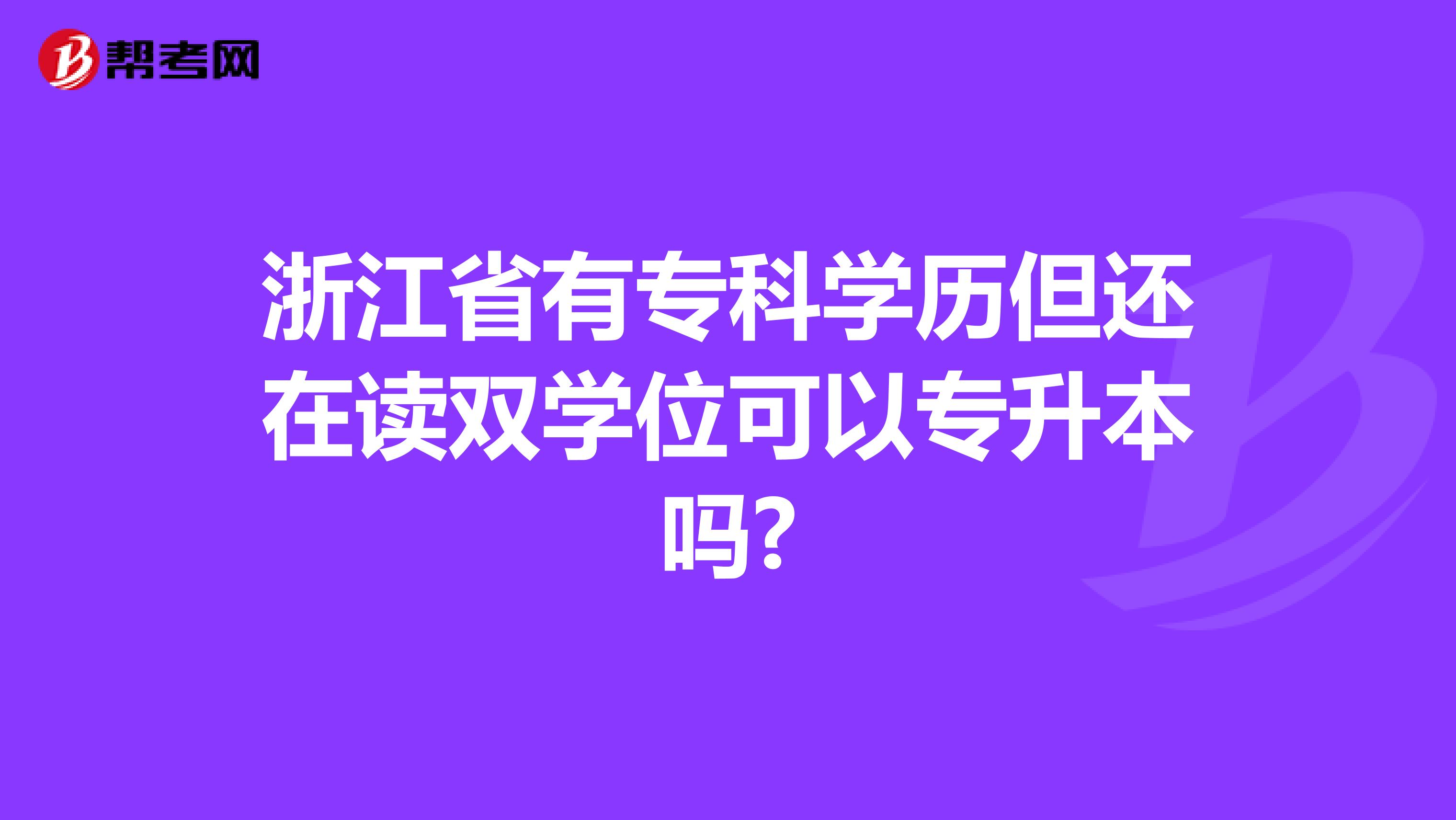 浙江省有专科学历但还在读双学位可以专升本吗?