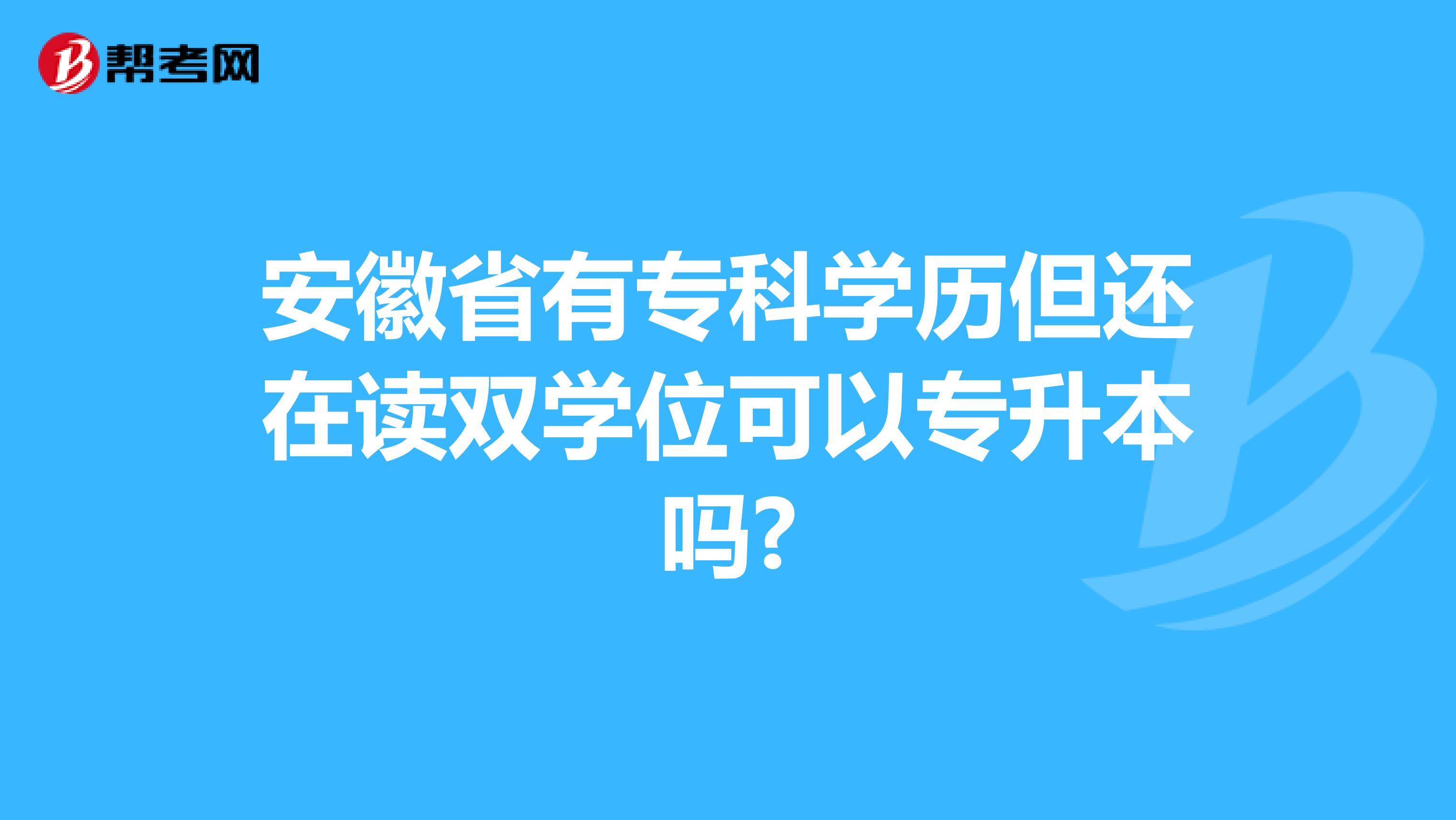 安徽省有专科学历但还在读双学位可以专升本吗?