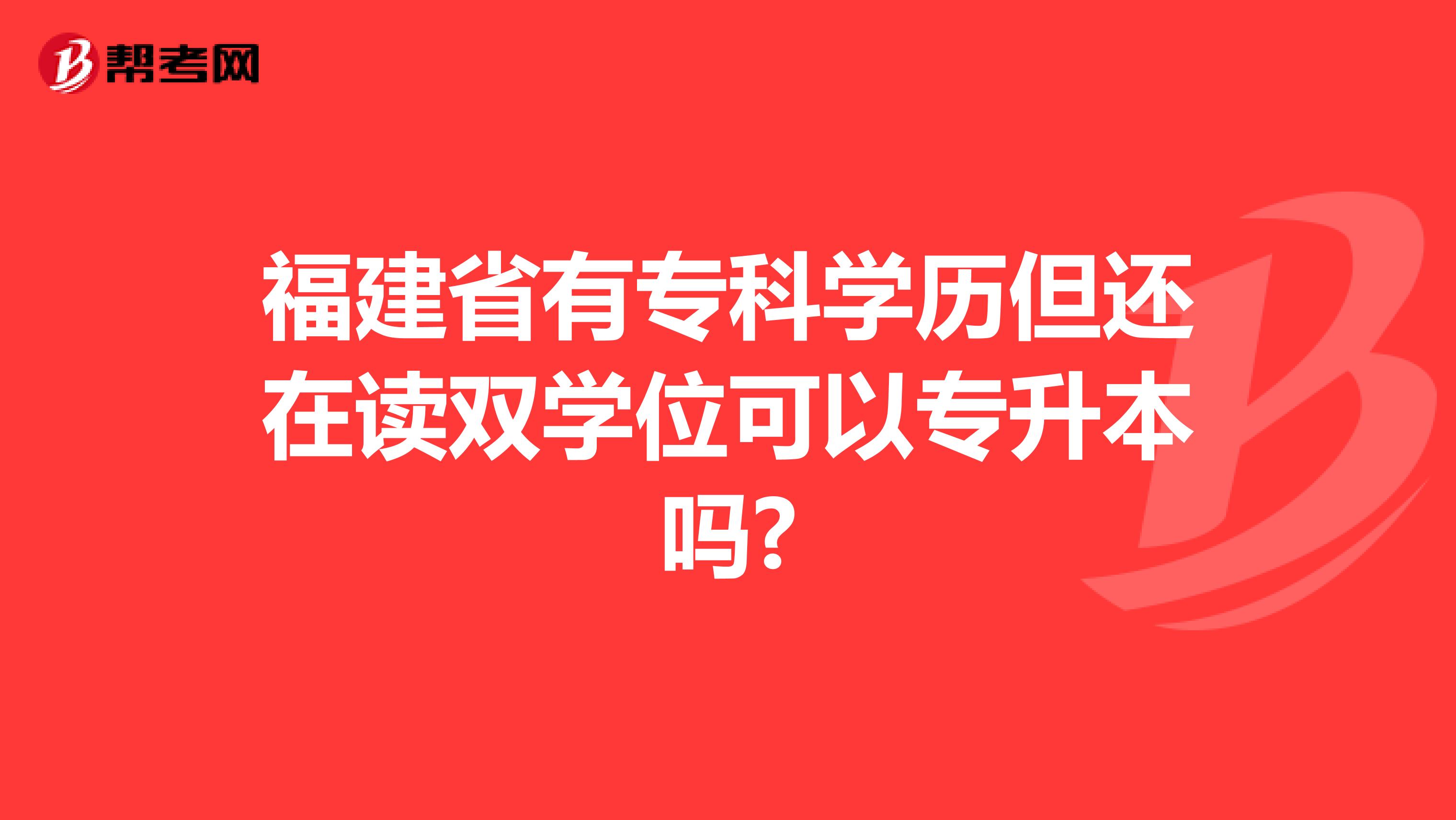 福建省有专科学历但还在读双学位可以专升本吗?