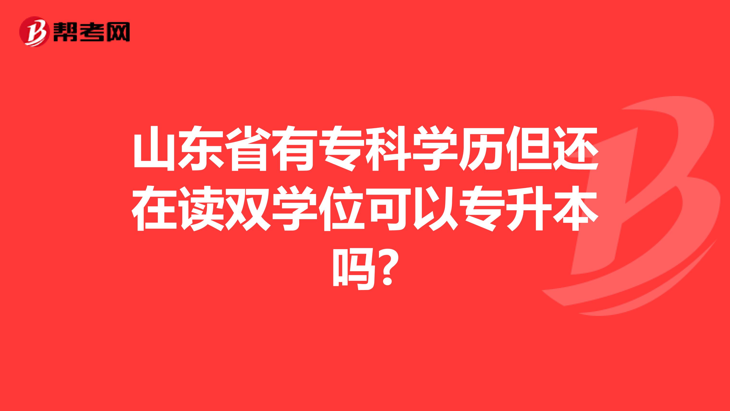 山东省有专科学历但还在读双学位可以专升本吗?