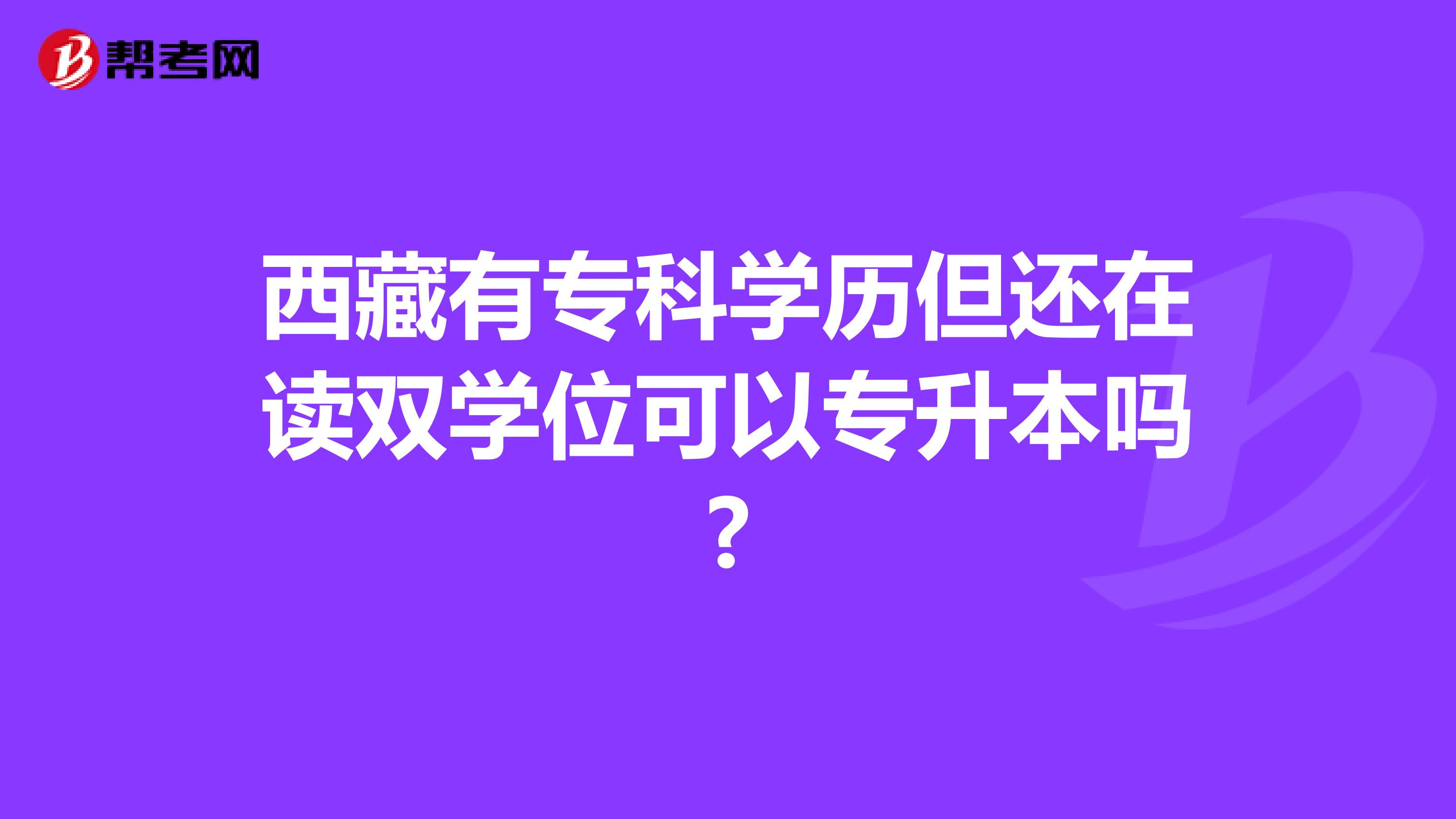 西藏有专科学历但还在读双学位可以专升本吗?