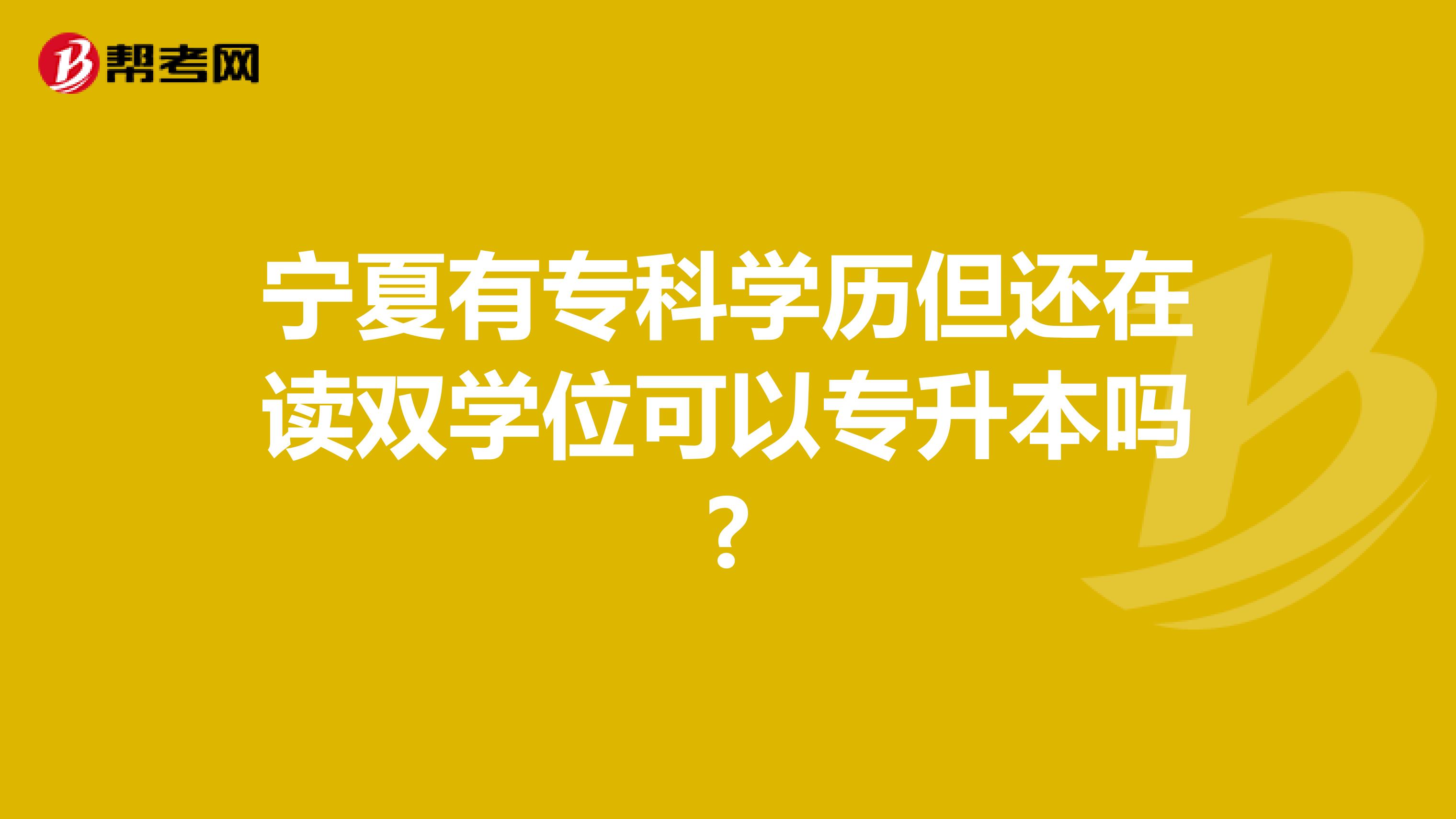 宁夏有专科学历但还在读双学位可以专升本吗?