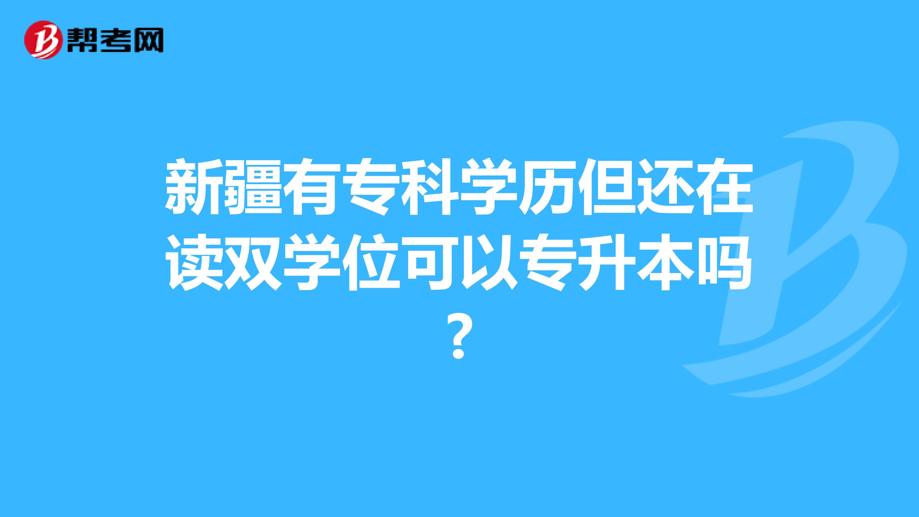 新疆有专科学历但还在读双学位可以专升本吗?