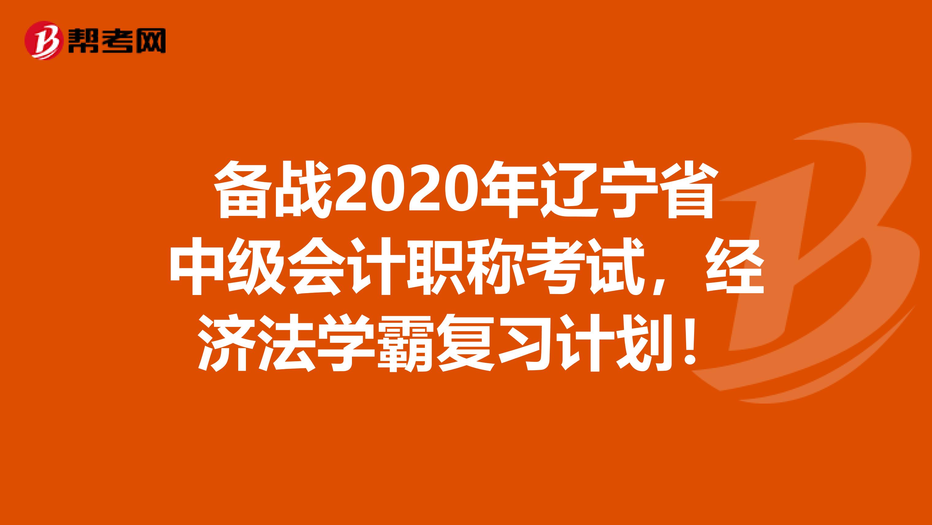 备战2020年辽宁省中级会计职称考试，经济法学霸复习计划！