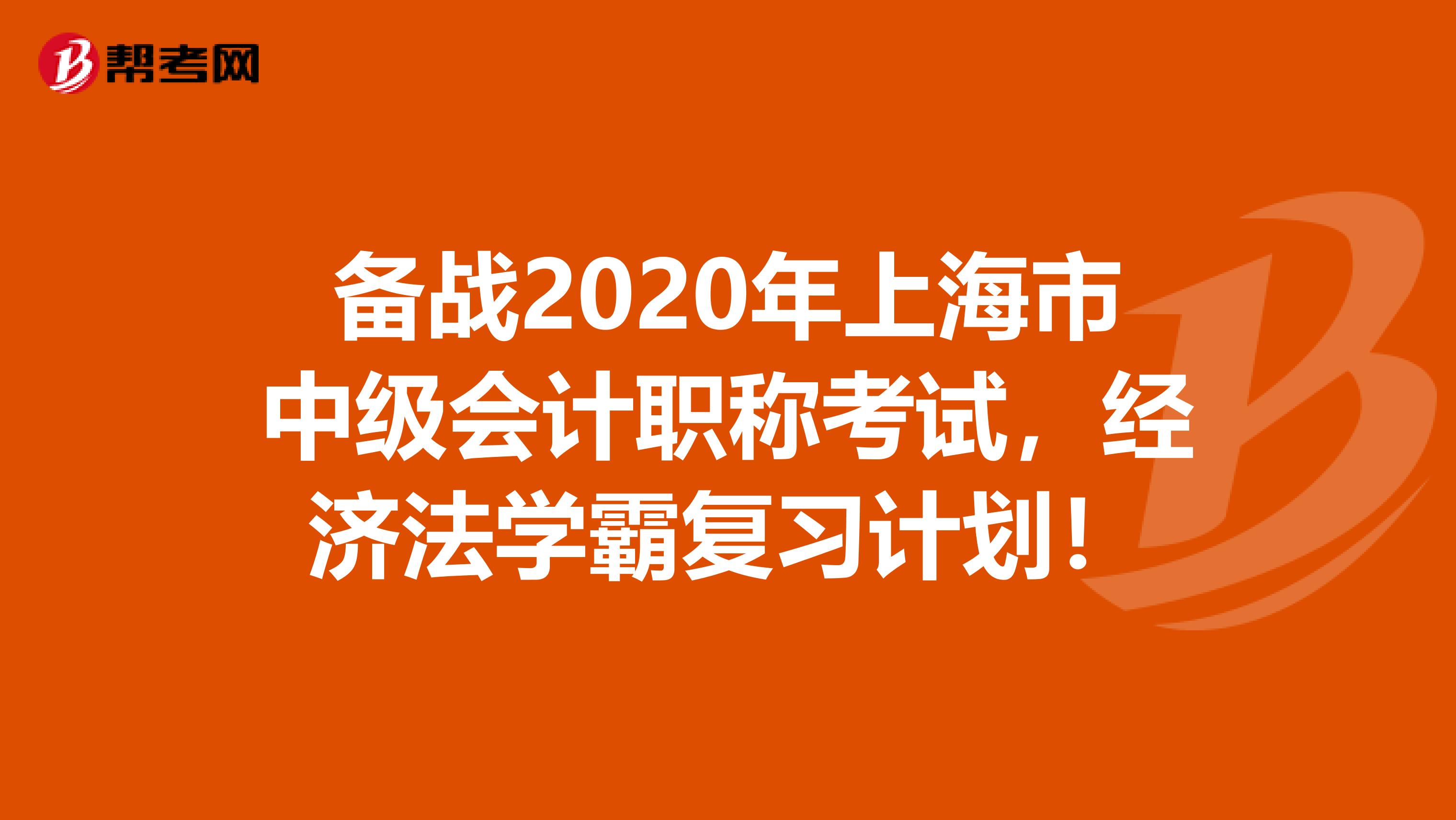 备战2020年上海市中级会计职称考试，经济法学霸复习计划！