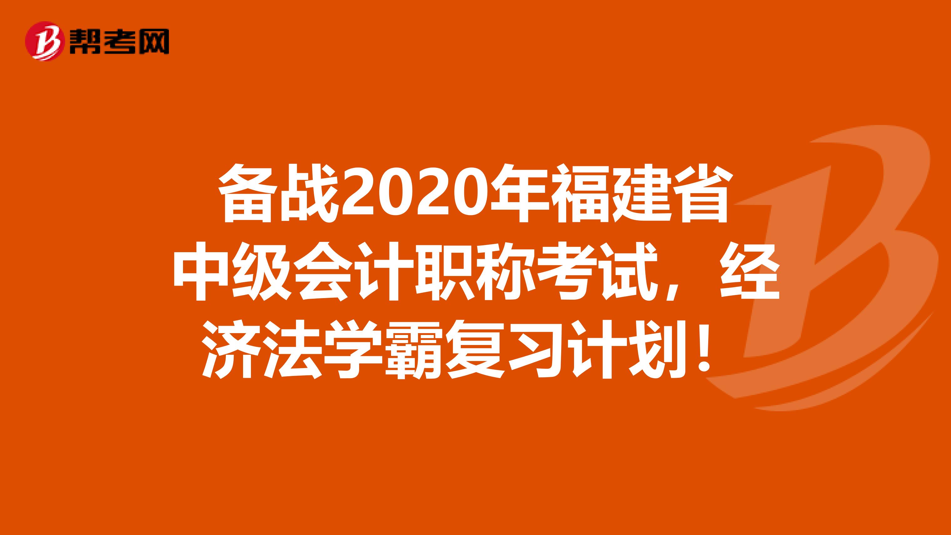 备战2020年福建省中级会计职称考试，经济法学霸复习计划！