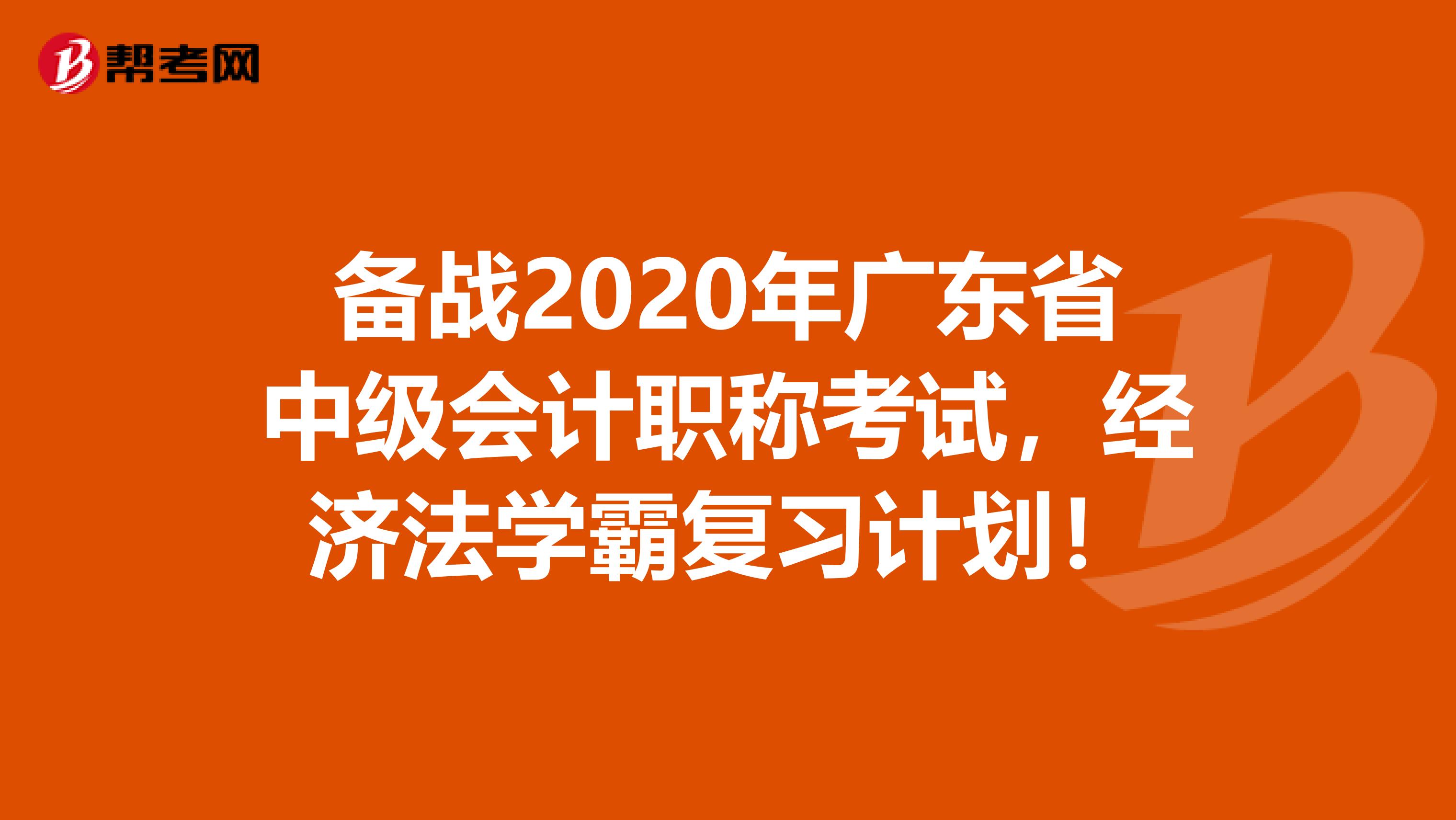 备战2020年广东省中级会计职称考试，经济法学霸复习计划！