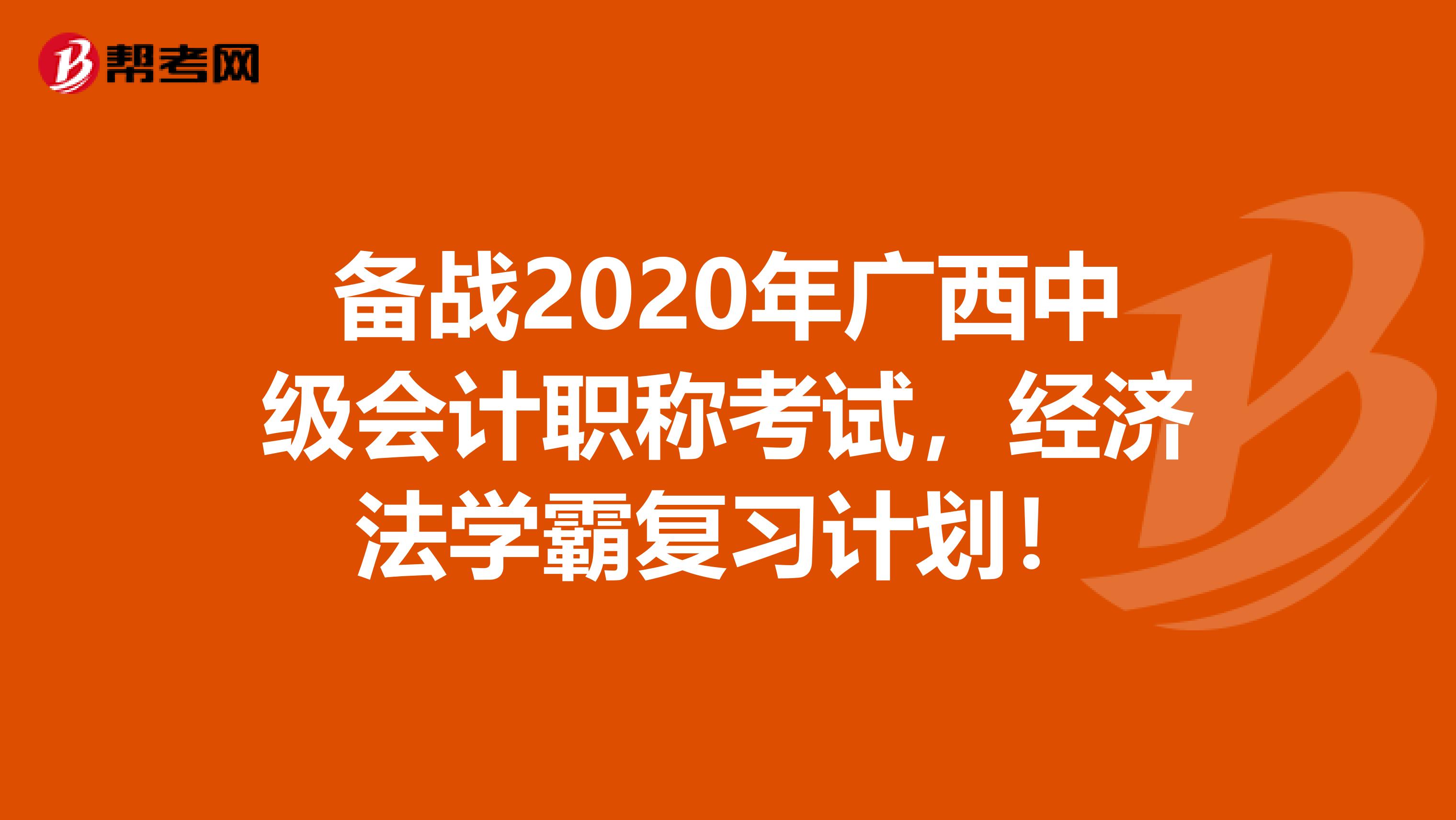 备战2020年广西中级会计职称考试，经济法学霸复习计划！