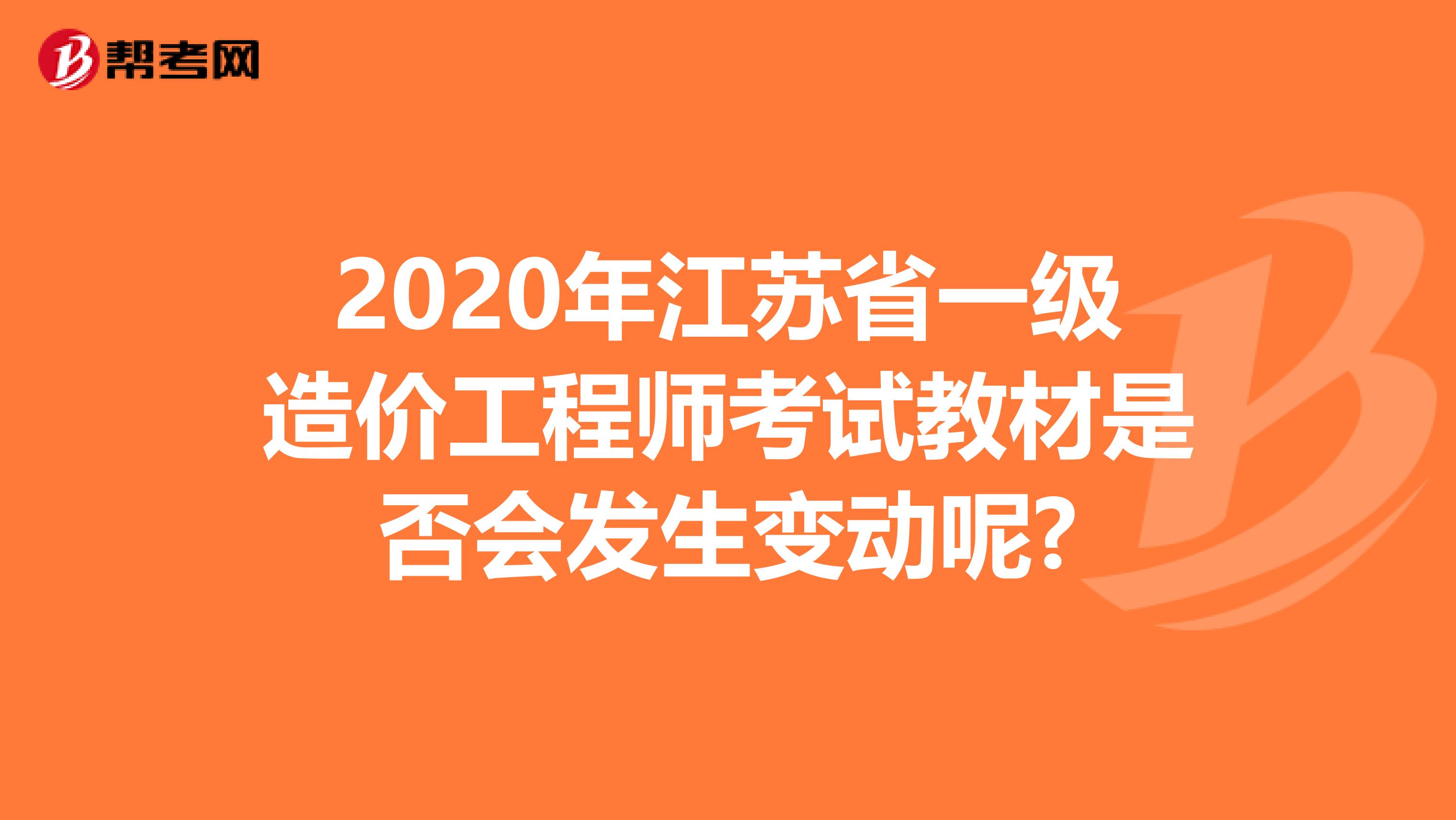 2020年江苏省一级造价工程师考试教材是否会发生变动呢?