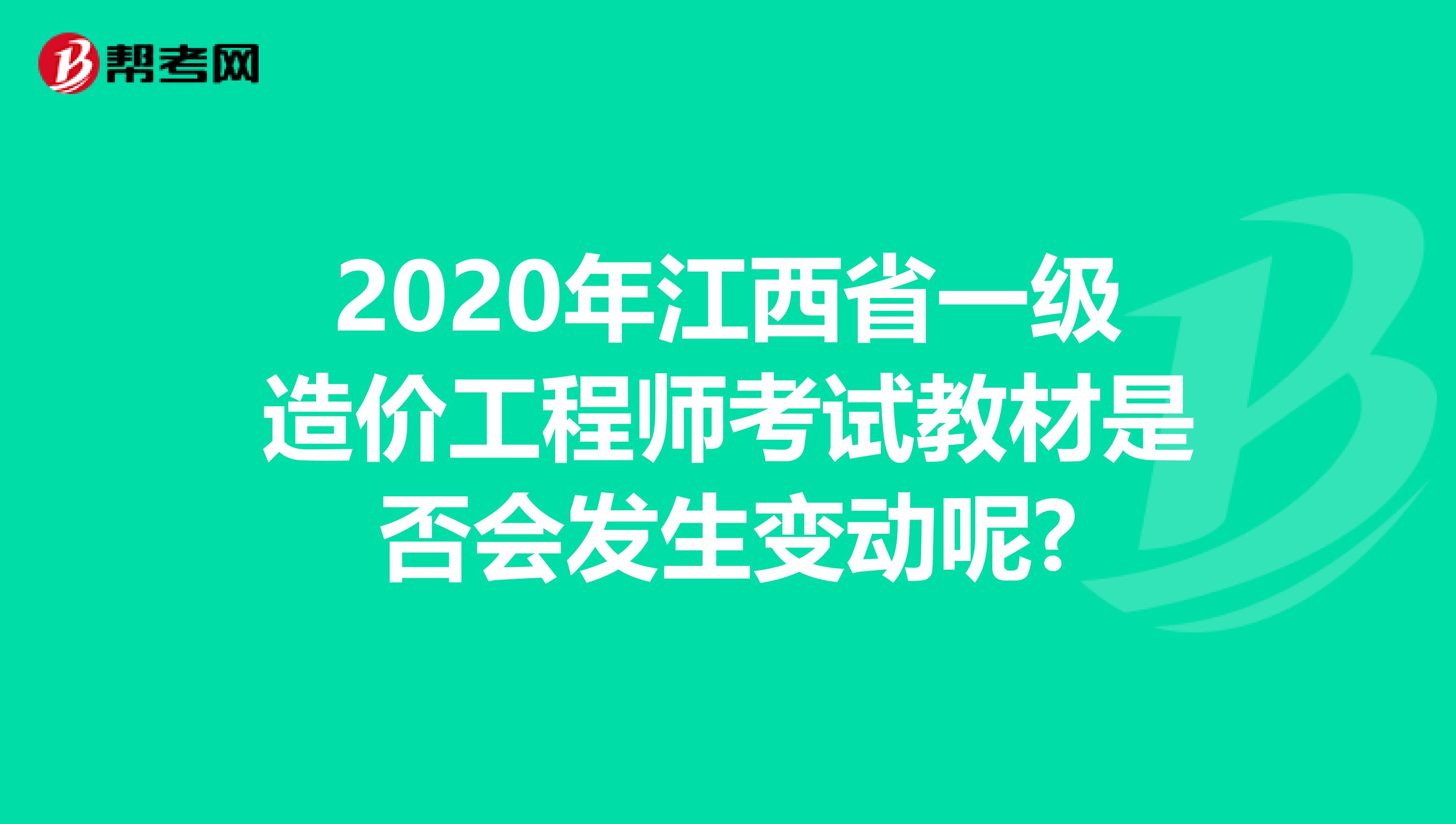 2020年江西省一级造价工程师考试教材是否会发生变动呢?