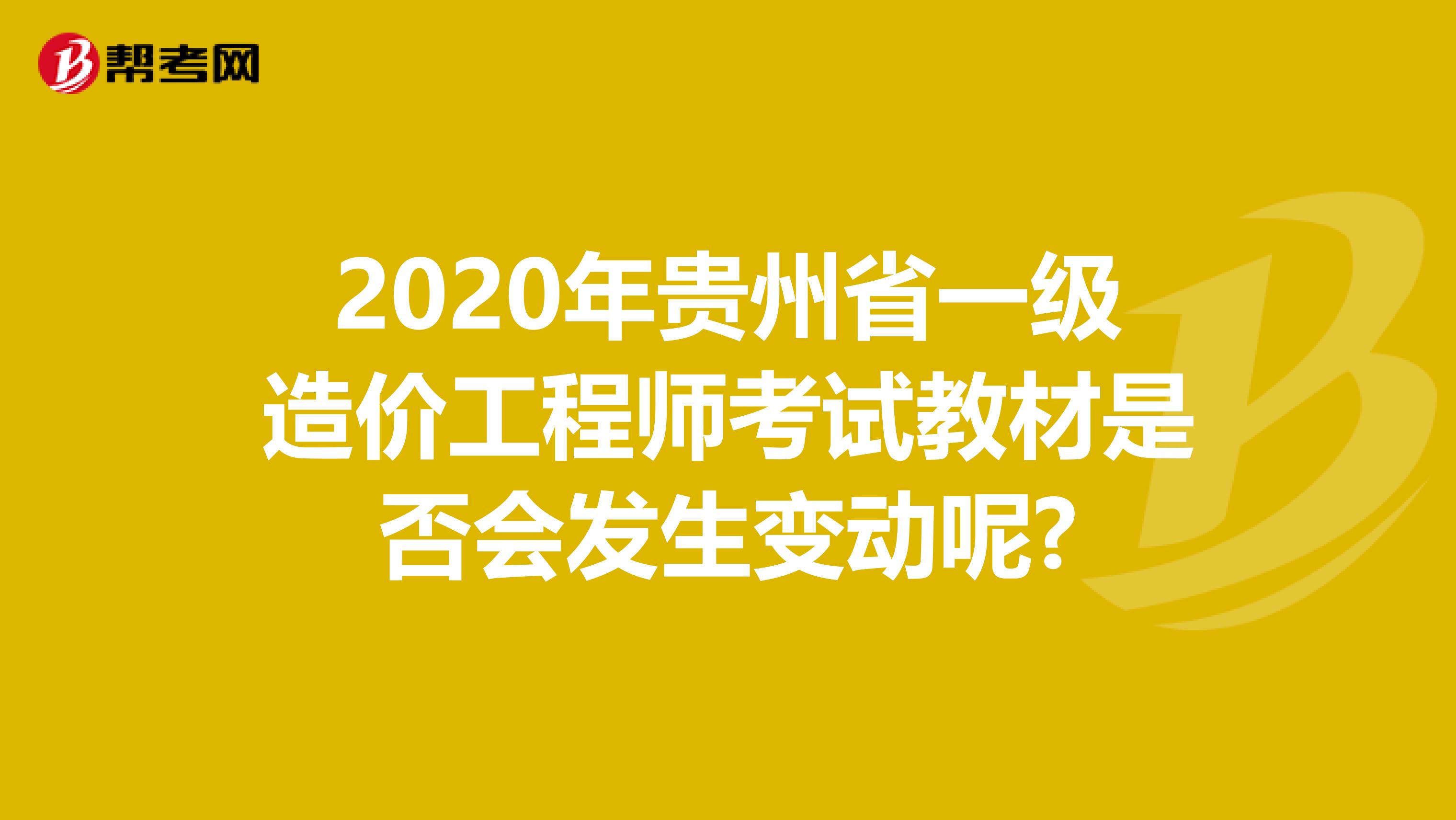 2020年贵州省一级造价工程师考试教材是否会发生变动呢?