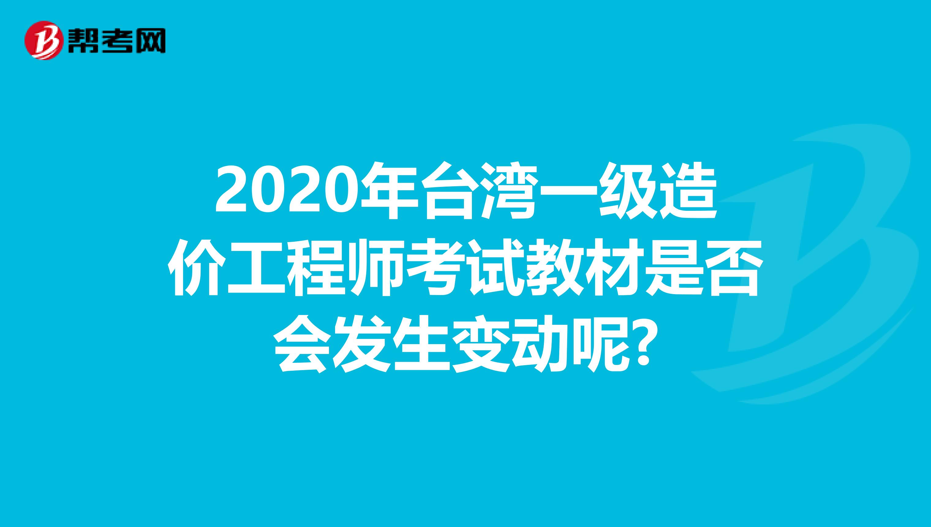 2020年台湾一级造价工程师考试教材是否会发生变动呢?