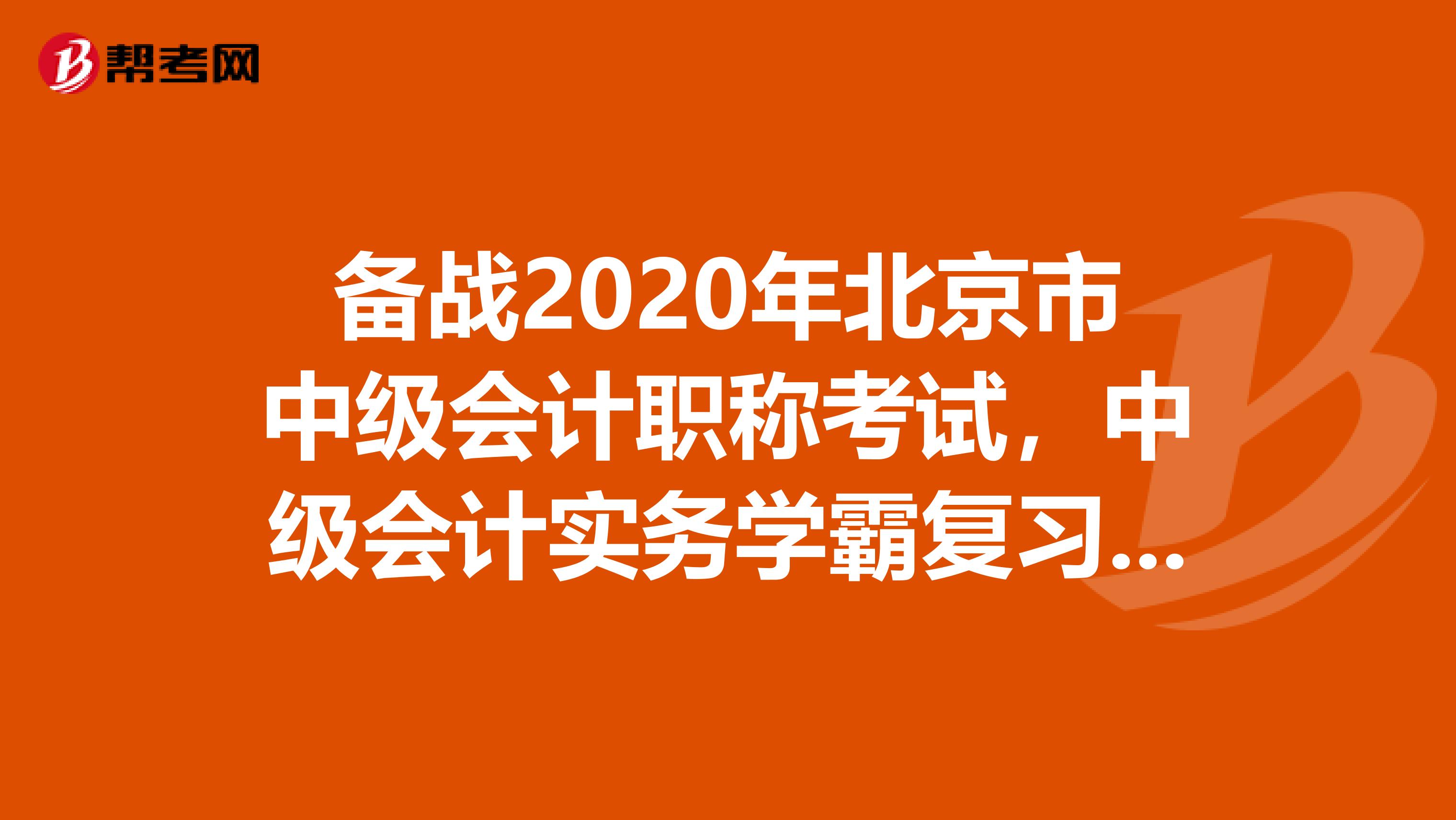 备战2020年北京市中级会计职称考试，中级会计实务学霸复习计划！