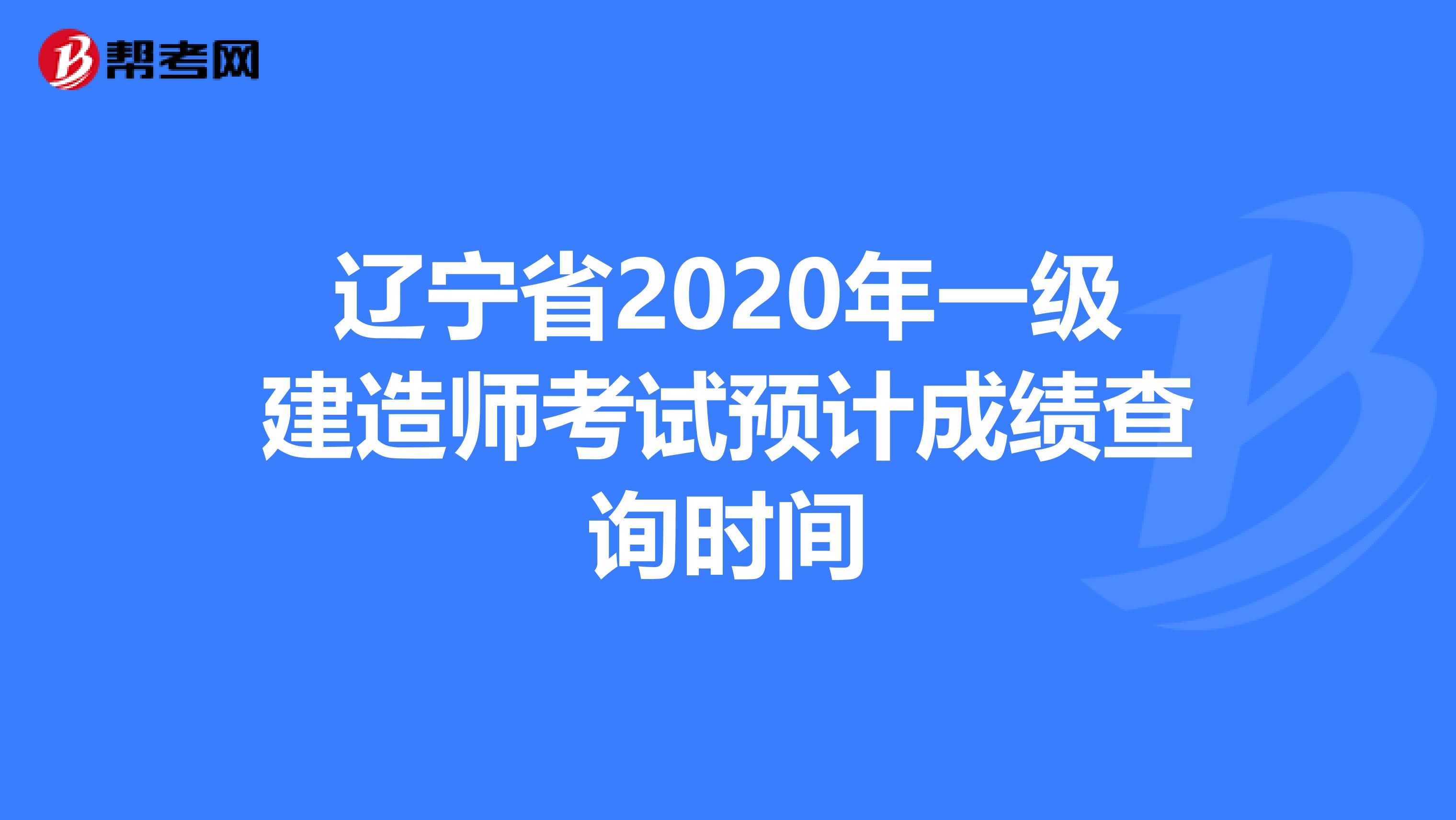 辽宁省2020年一级建造师考试预计成绩查询时间