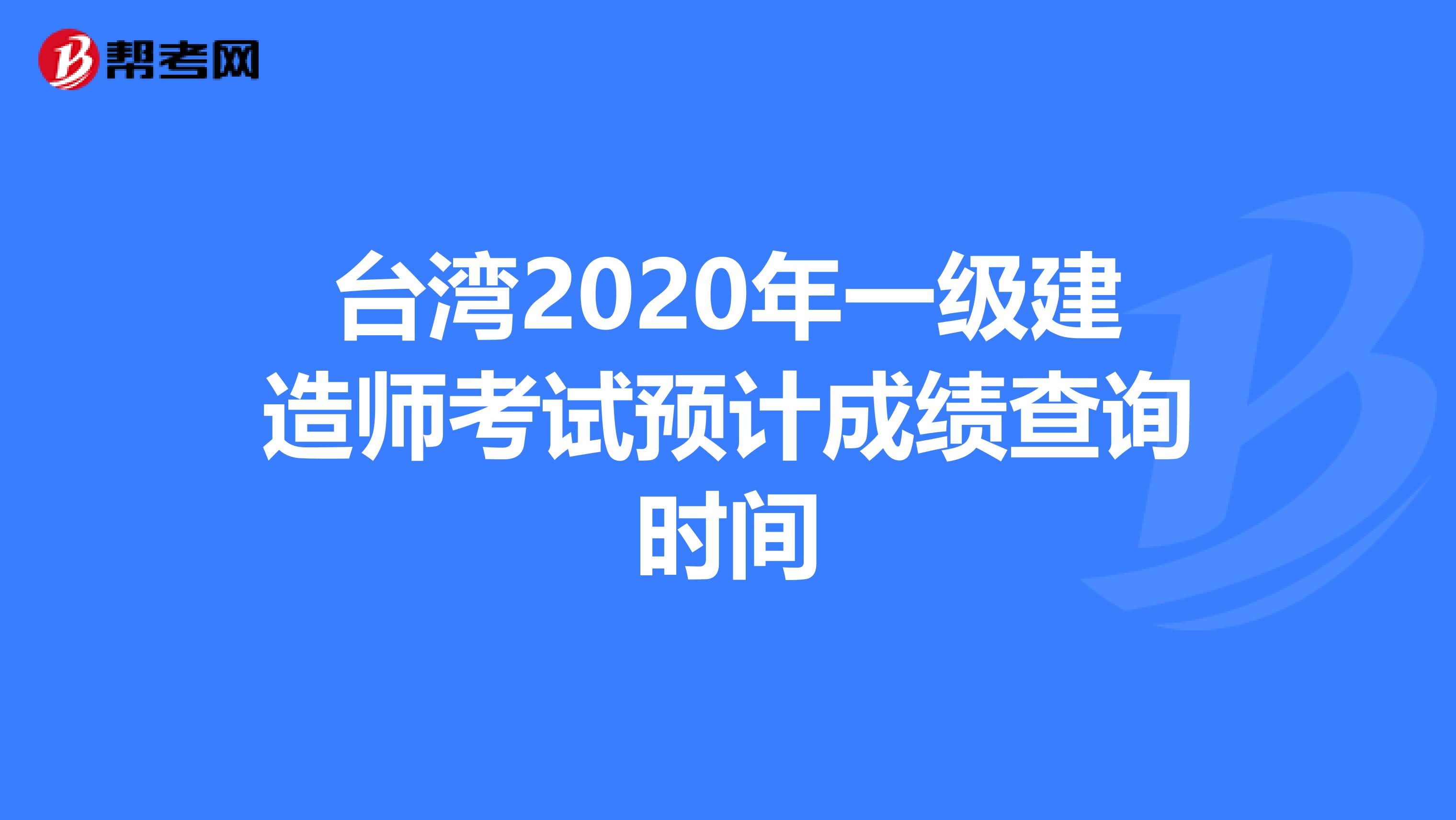 台湾2020年一级建造师考试预计成绩查询时间