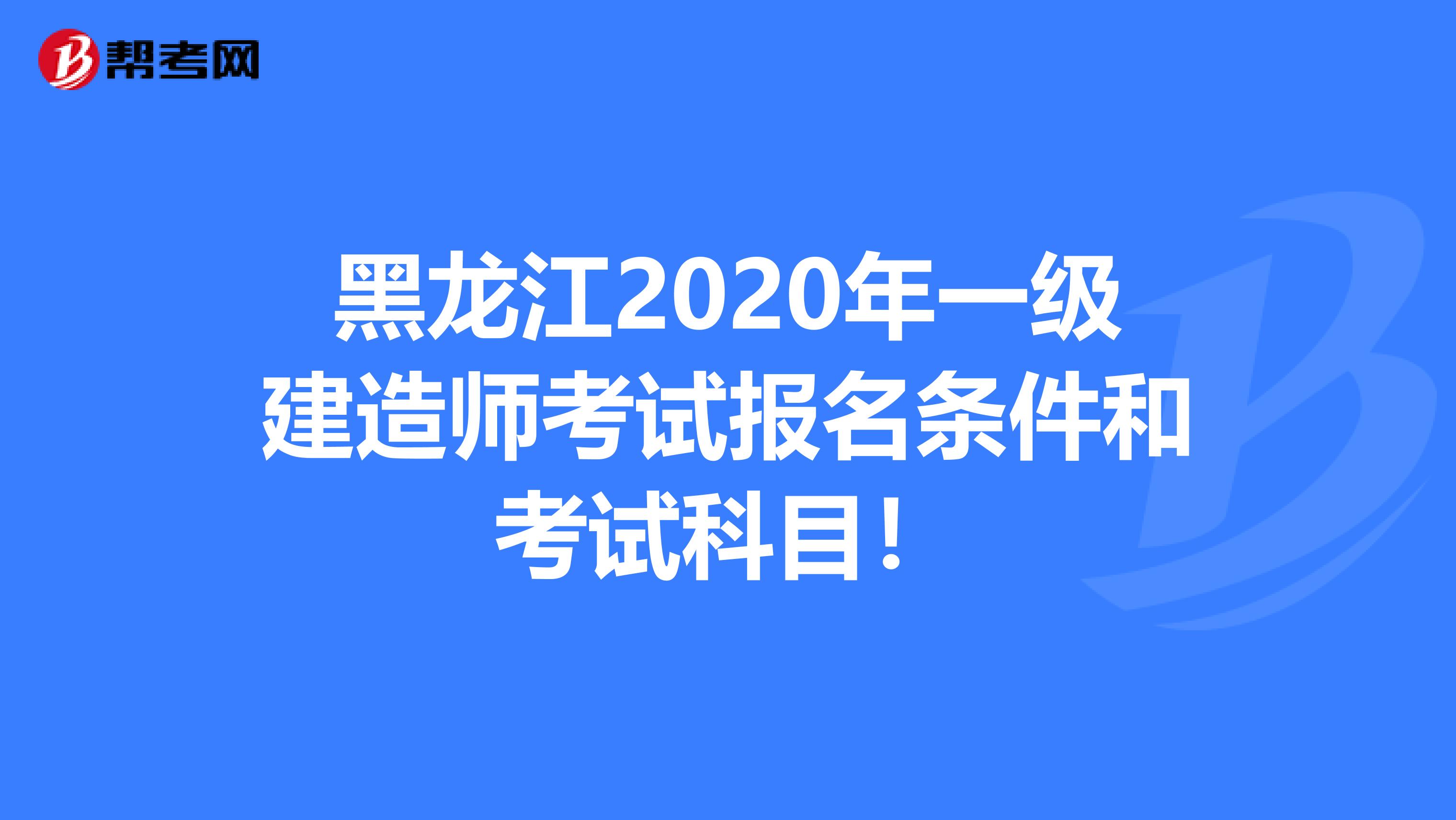 黑龙江2020年一级建造师考试报名条件和考试科目！