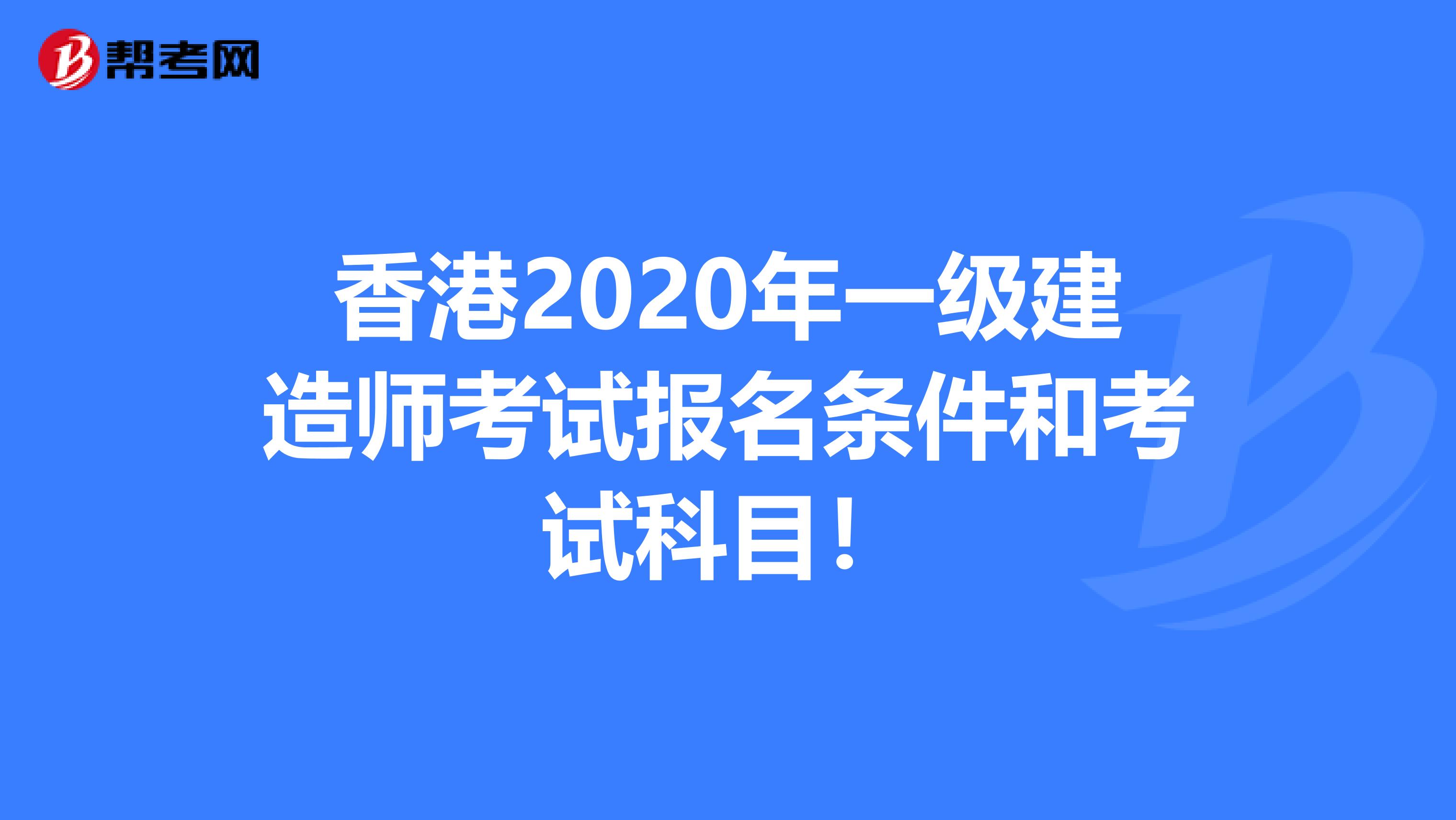 香港2020年一级建造师考试报名条件和考试科目！