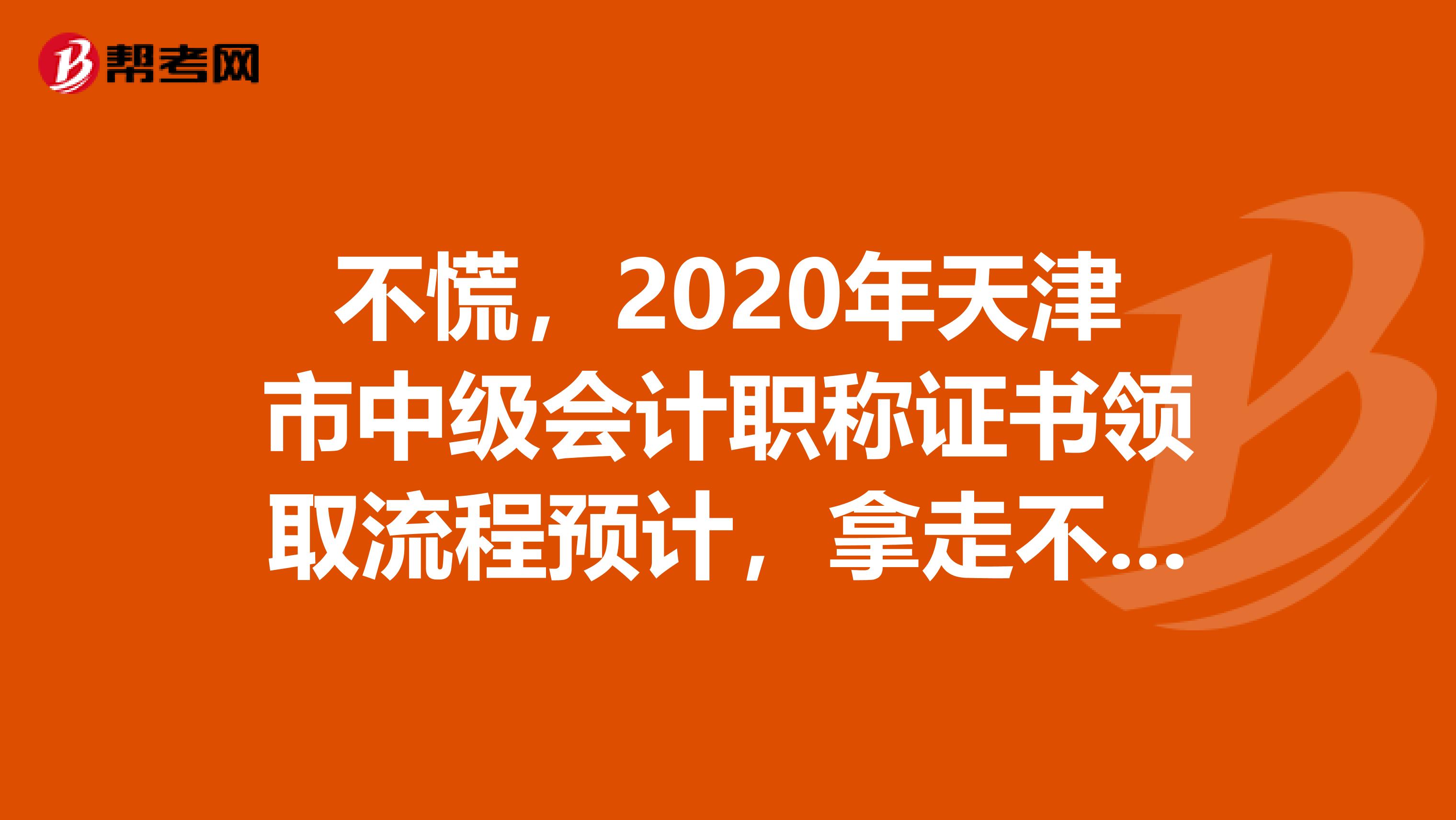 不慌，2020年天津市中级会计职称证书领取流程预计，拿走不谢！