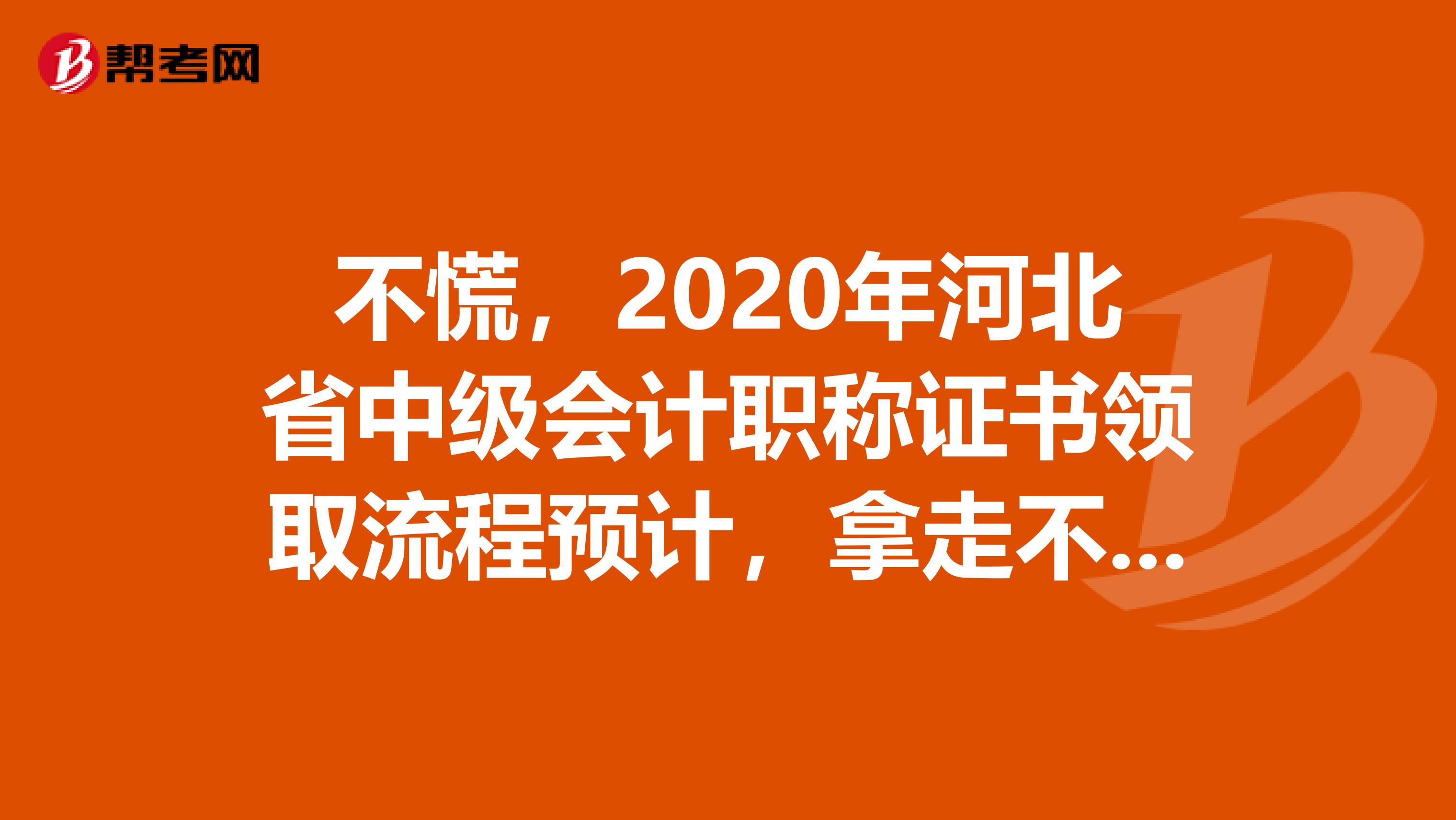 不慌，2020年河北省中级会计职称证书领取流程预计，拿走不谢！