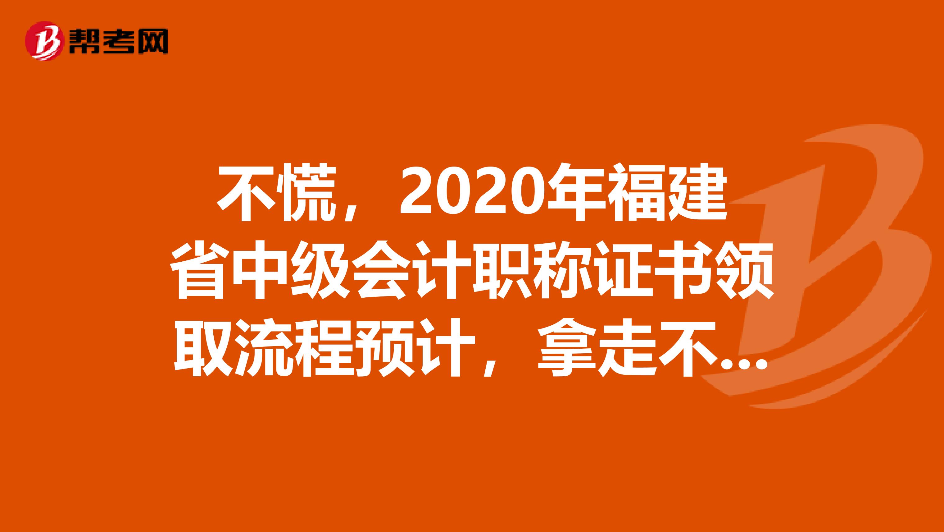 不慌，2020年福建省中级会计职称证书领取流程预计，拿走不谢！