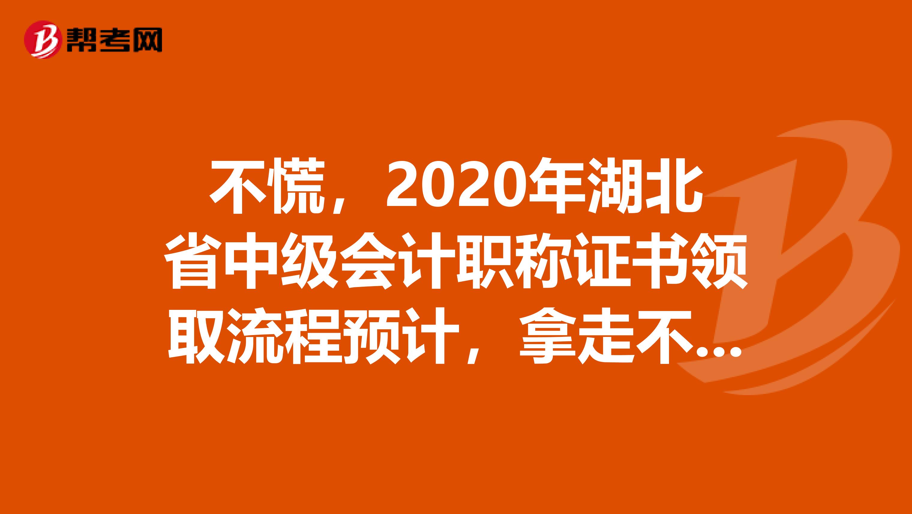 不慌，2020年湖北省中级会计职称证书领取流程预计，拿走不谢！