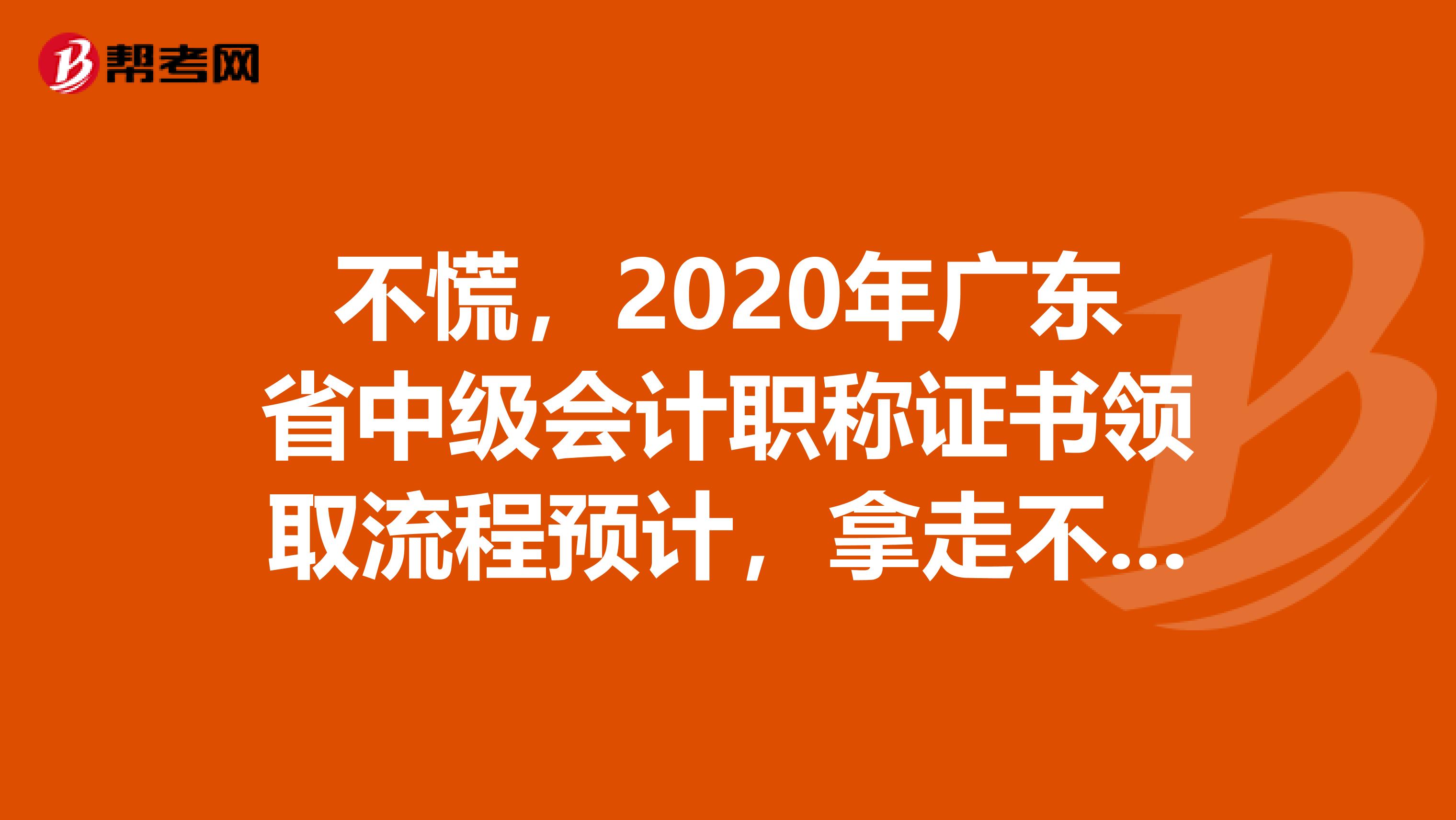 不慌，2020年广东省中级会计职称证书领取流程预计，拿走不谢！