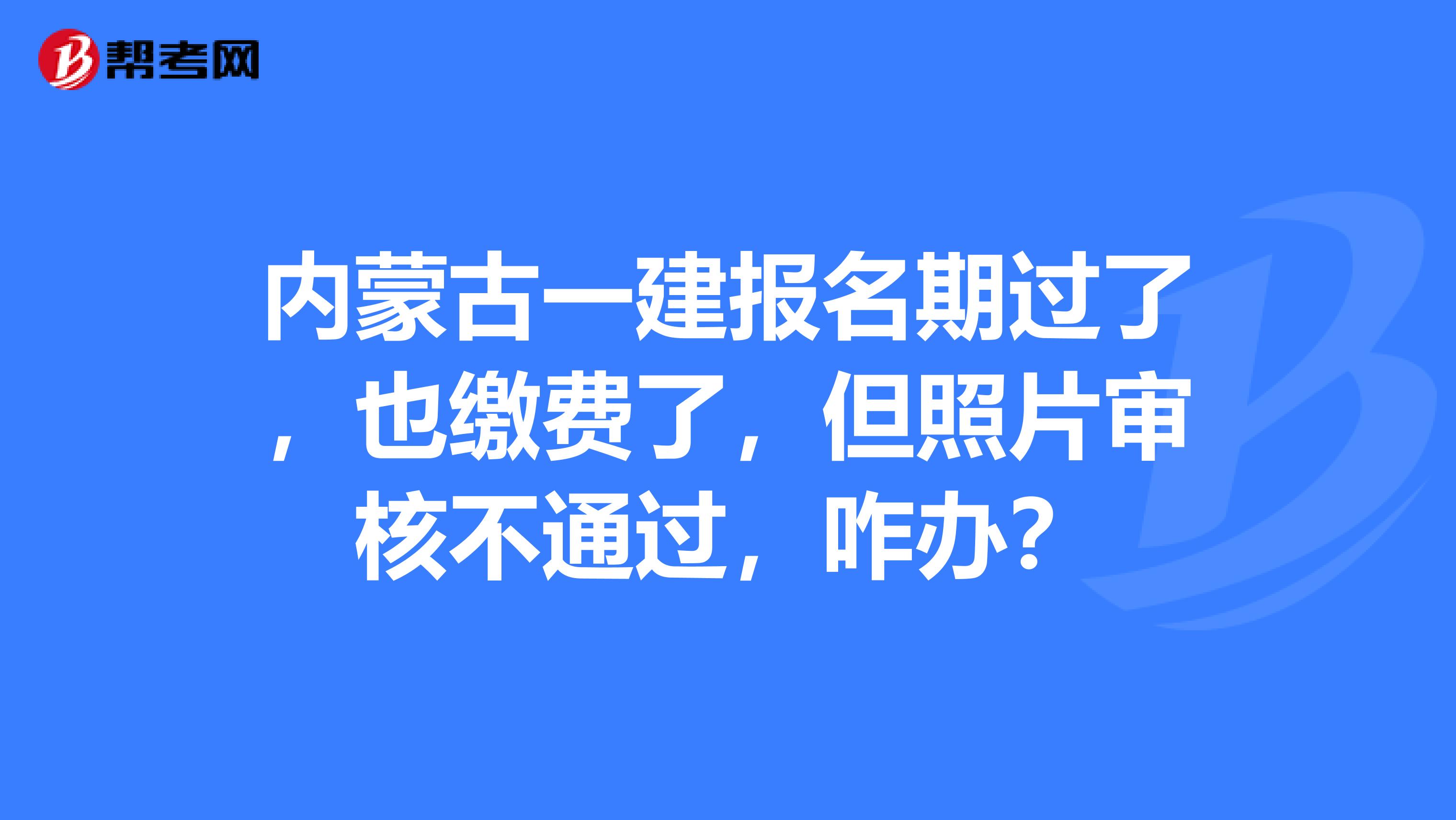 内蒙古一建报名期过了，也缴费了，但照片审核不通过，咋办？