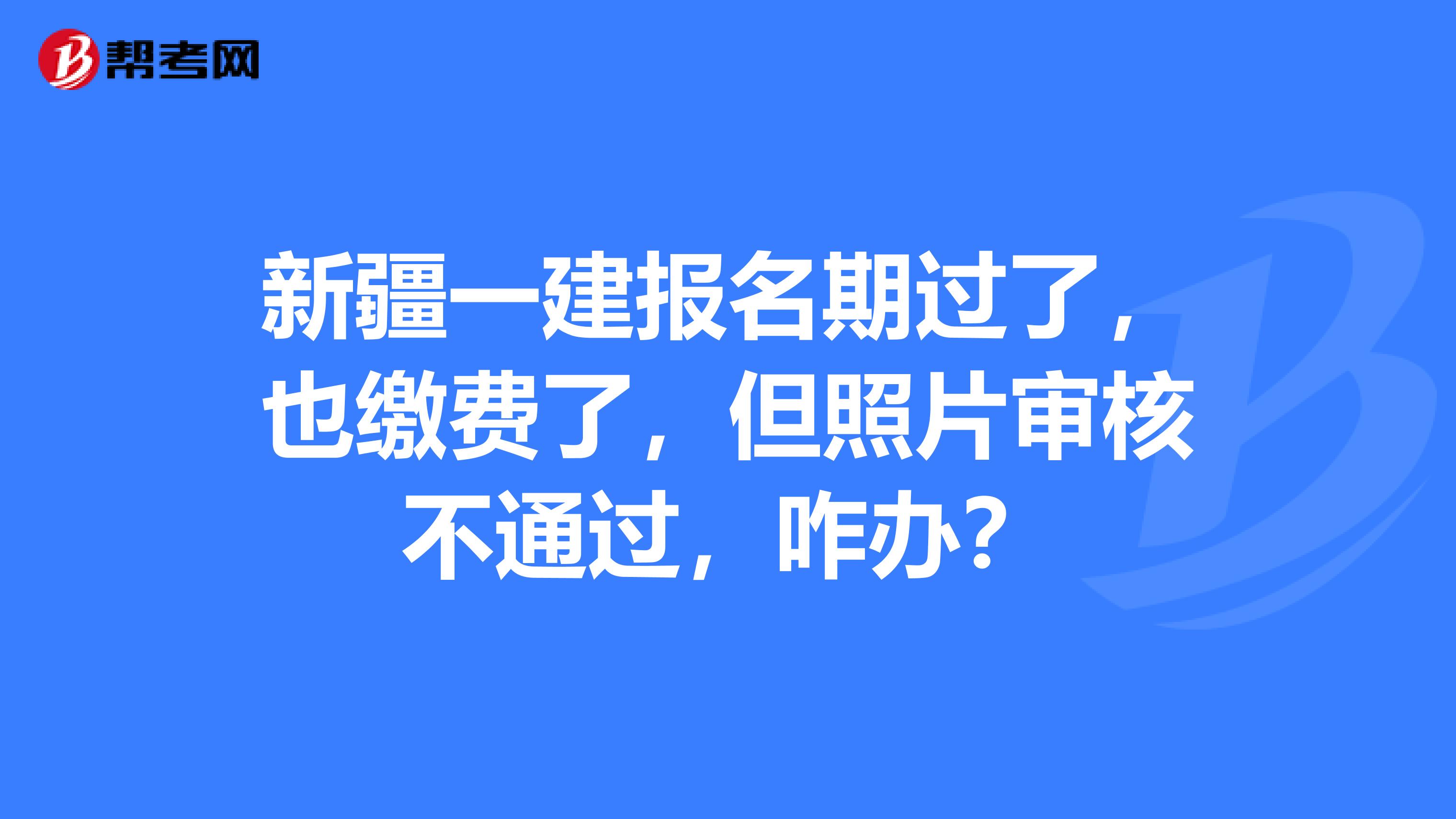 新疆一建报名期过了，也缴费了，但照片审核不通过，咋办？