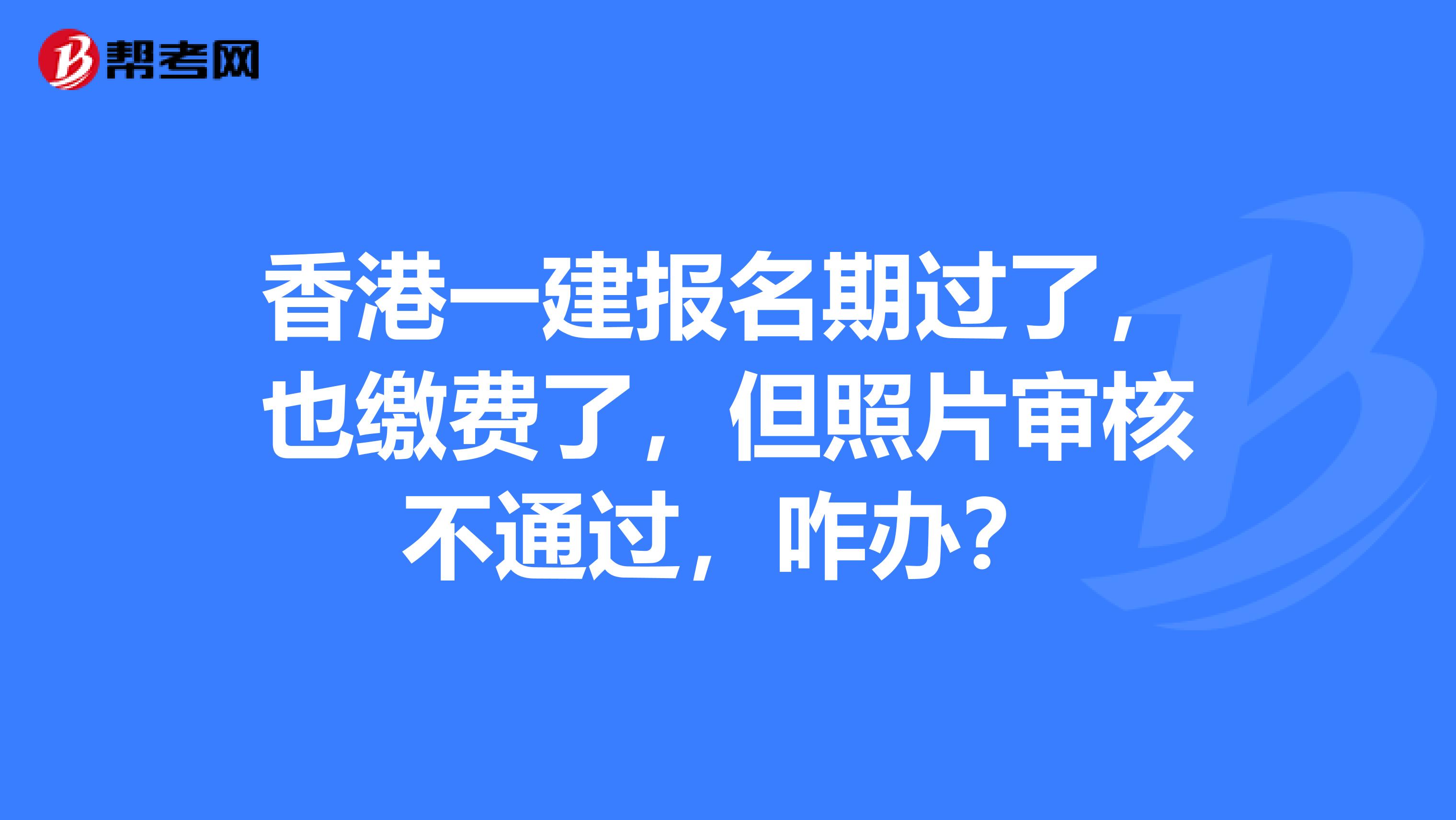 香港一建报名期过了，也缴费了，但照片审核不通过，咋办？