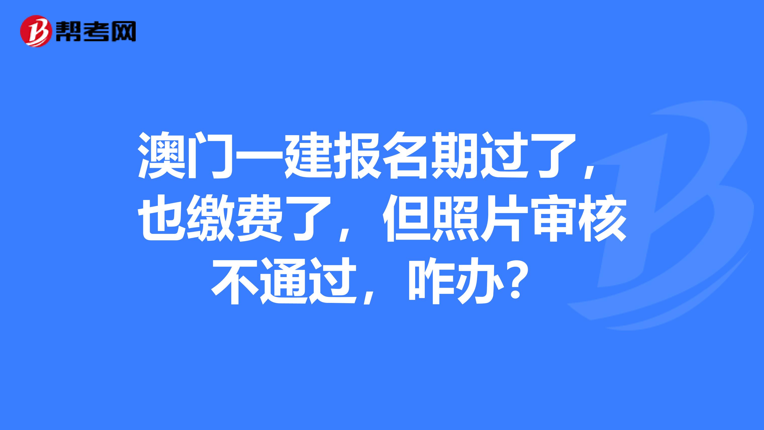 澳门一建报名期过了，也缴费了，但照片审核不通过，咋办？