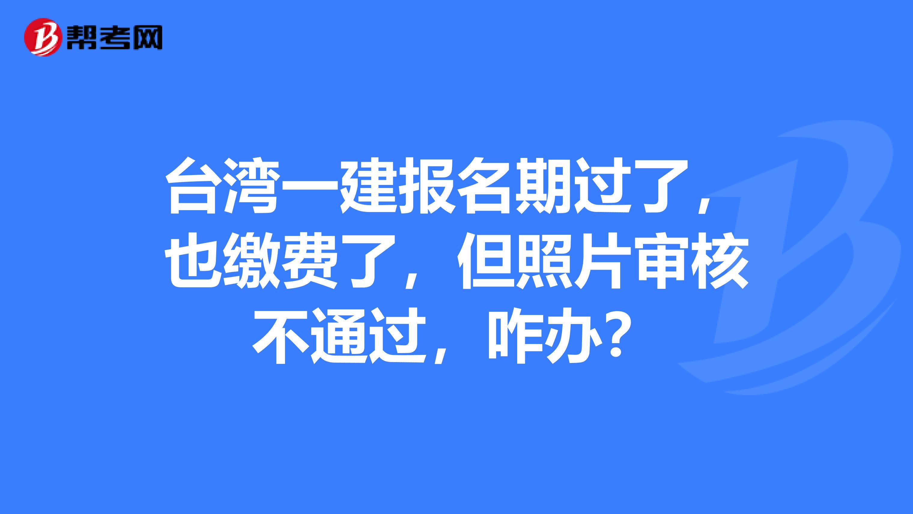 台湾一建报名期过了，也缴费了，但照片审核不通过，咋办？