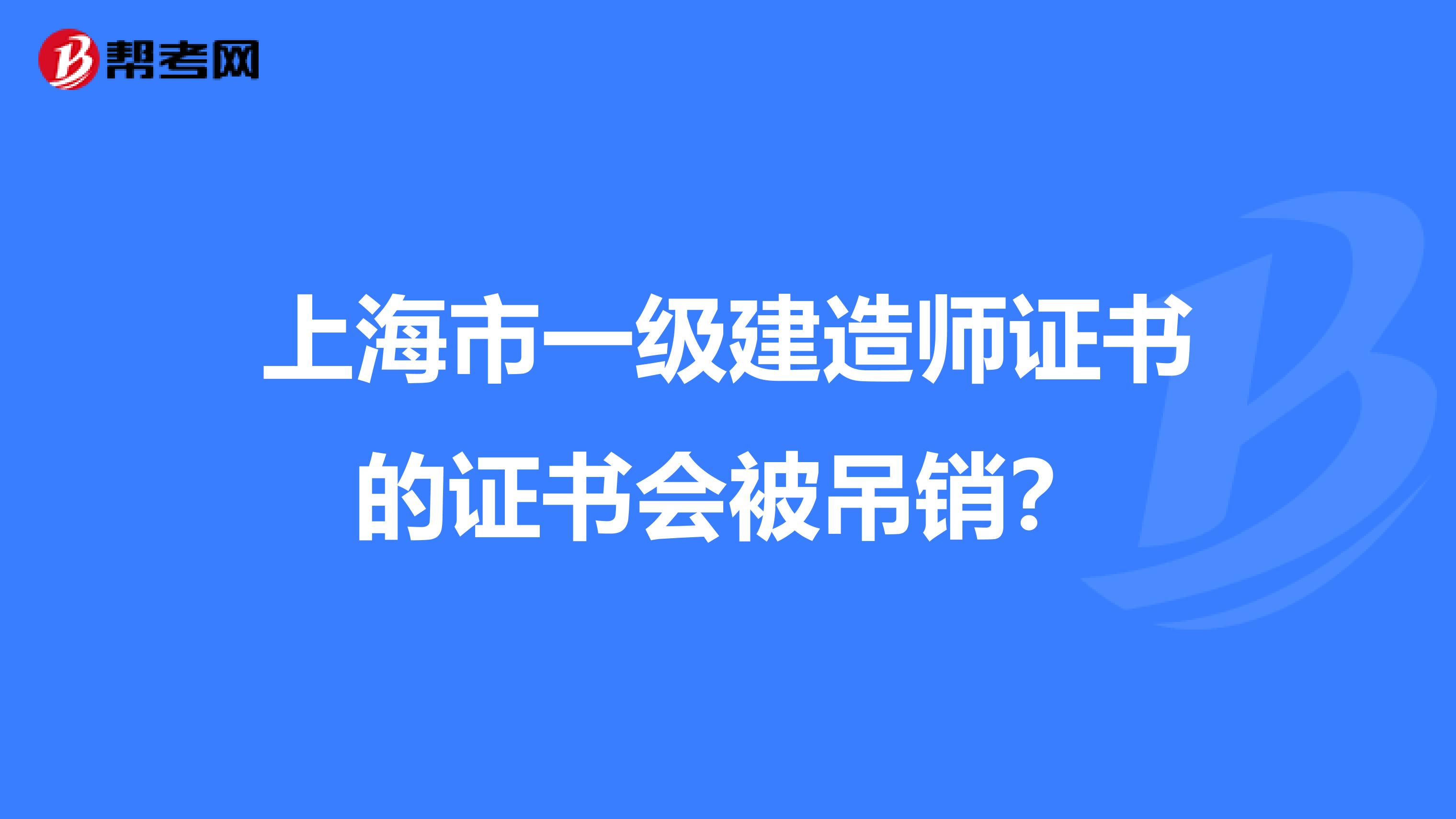 上海市一级建造师证书的证书会被吊销？
