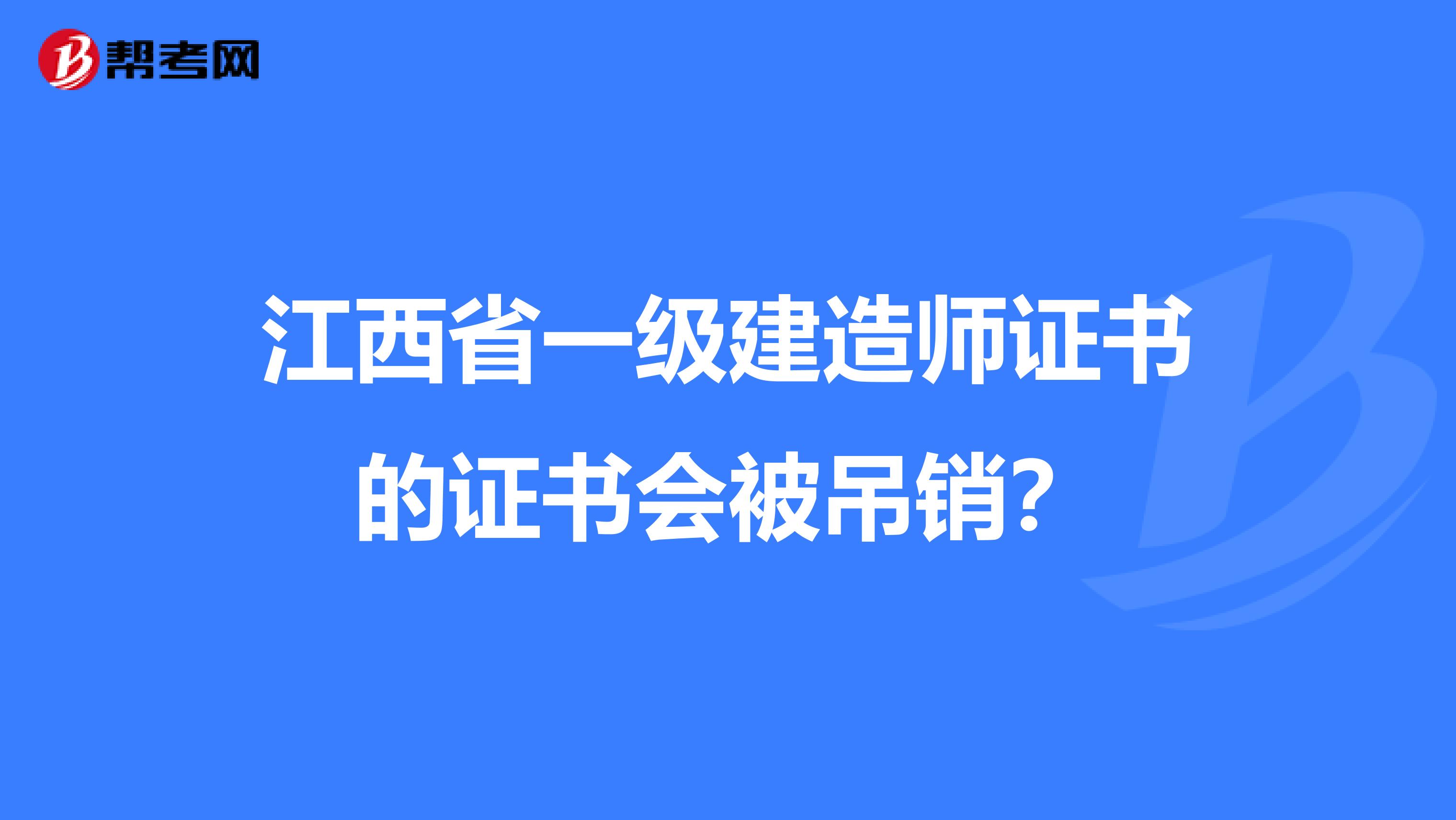 江西省一级建造师证书的证书会被吊销？