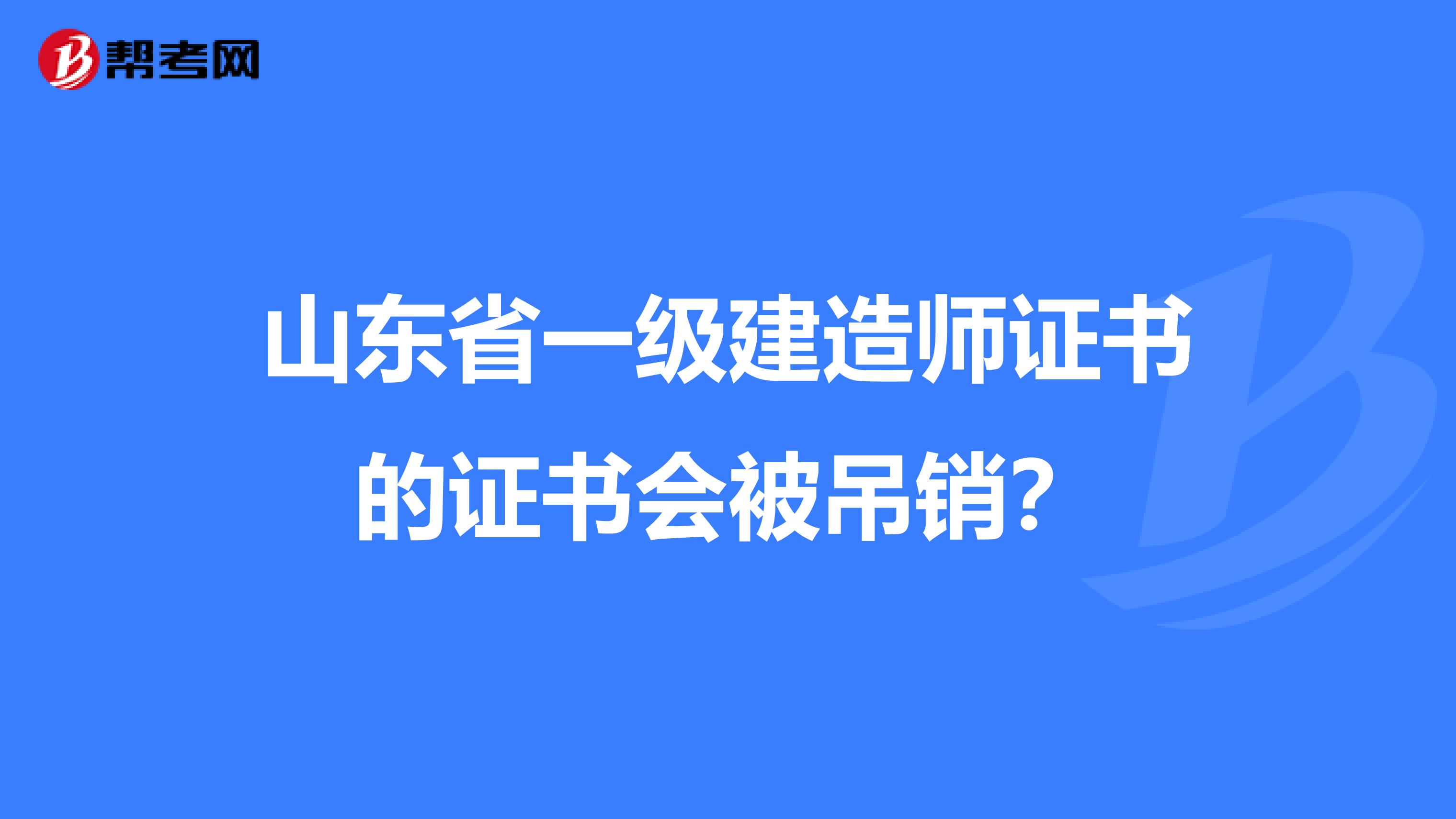 山东省一级建造师证书的证书会被吊销？