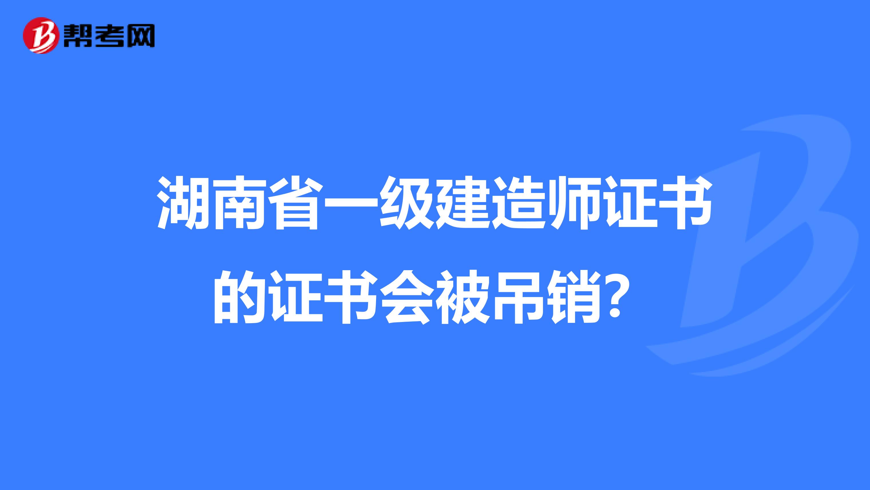 湖南省一级建造师证书的证书会被吊销？