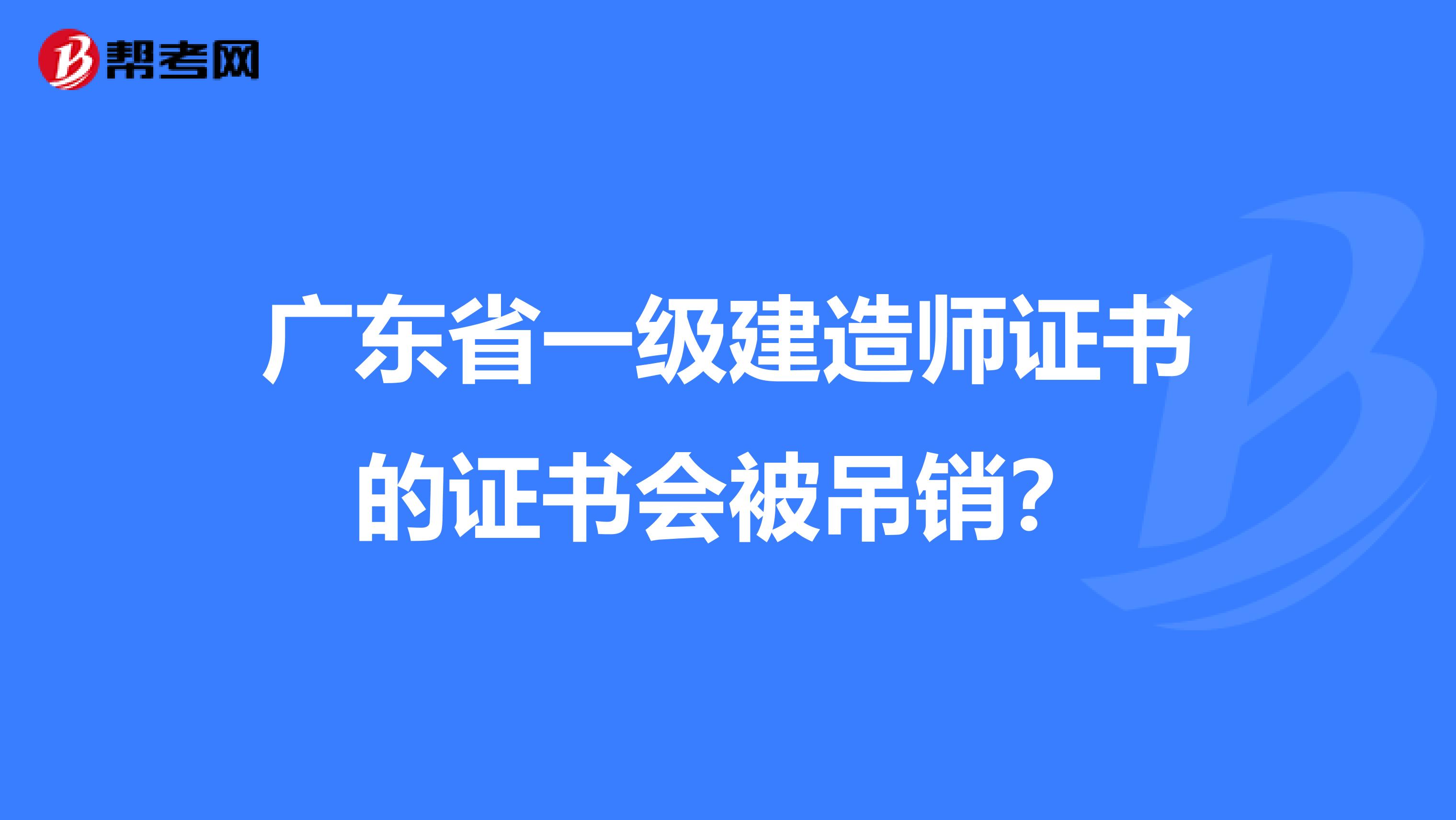 广东省一级建造师证书的证书会被吊销？