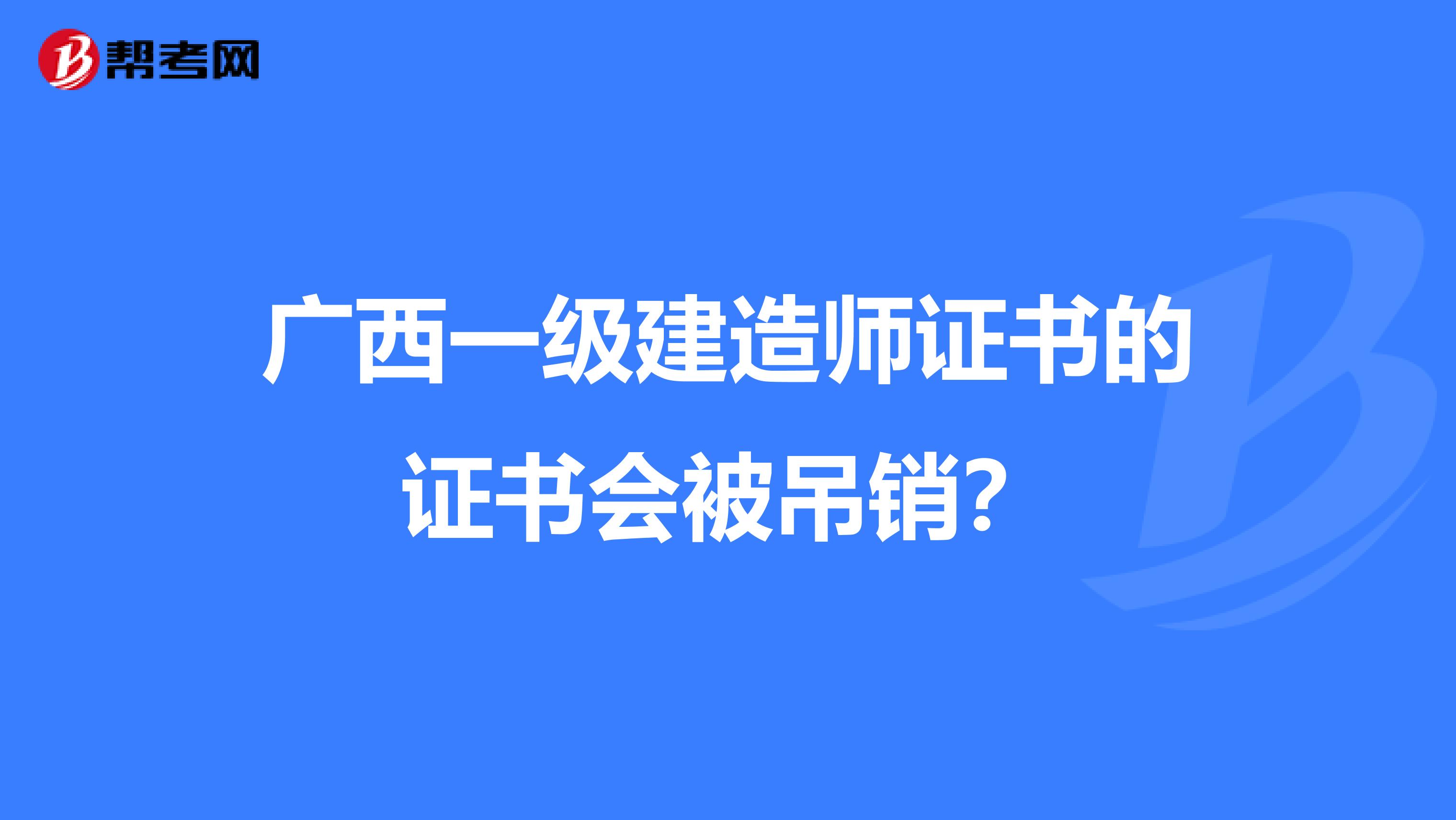 广西一级建造师证书的证书会被吊销？