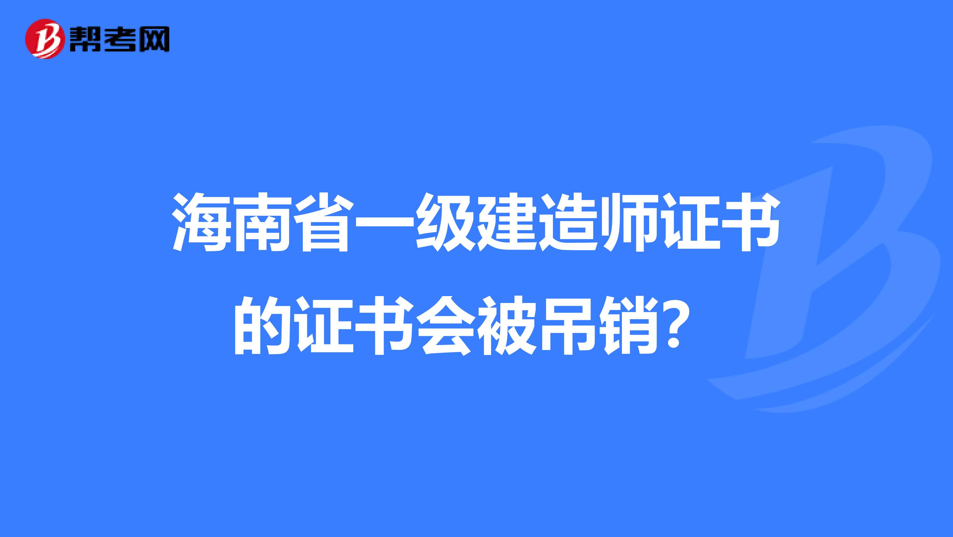 海南省一级建造师证书的证书会被吊销？