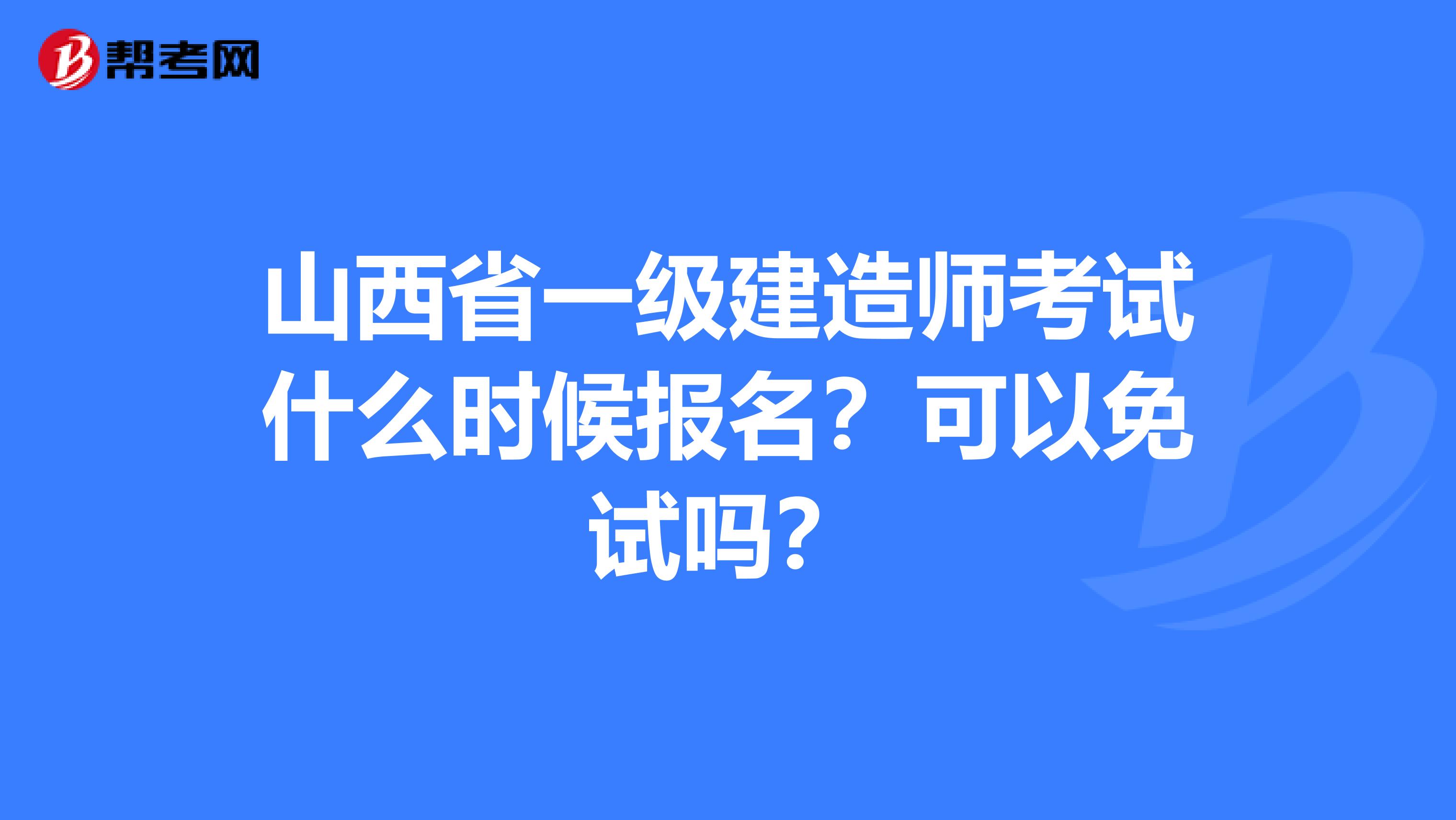 山西省一级建造师考试什么时候报名？可以免试吗？