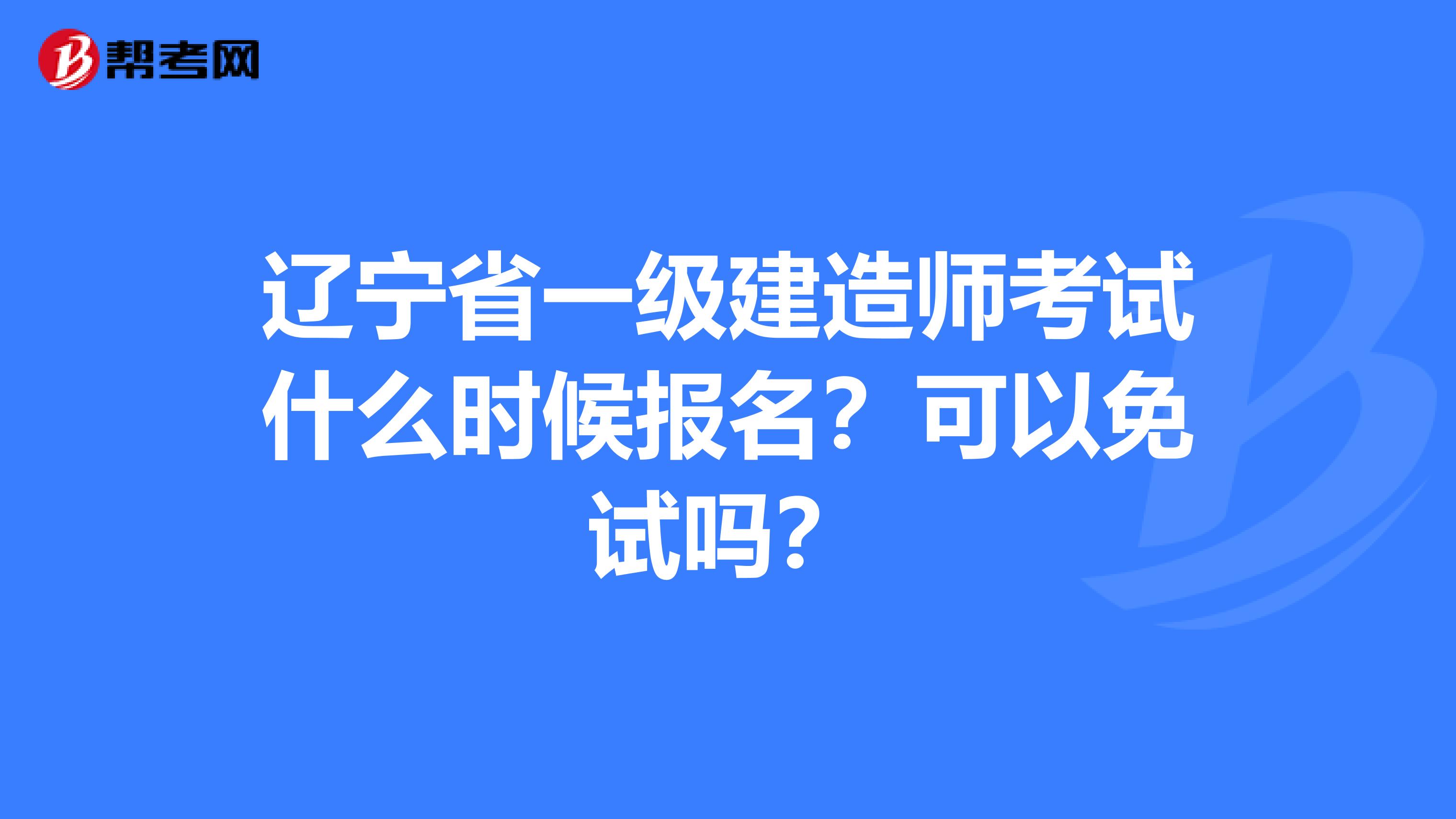 辽宁省一级建造师考试什么时候报名？可以免试吗？