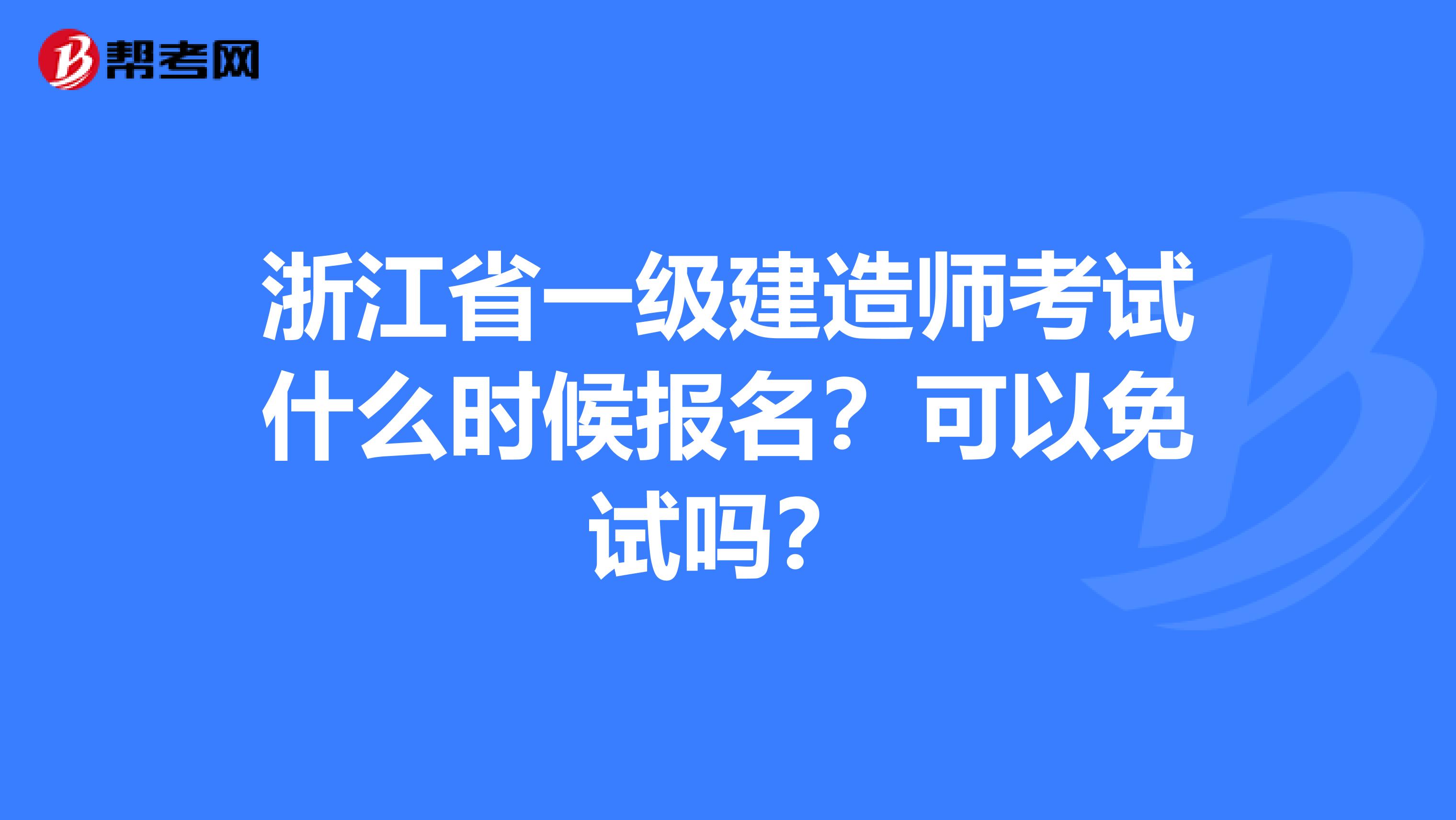 浙江省一级建造师考试什么时候报名？可以免试吗？