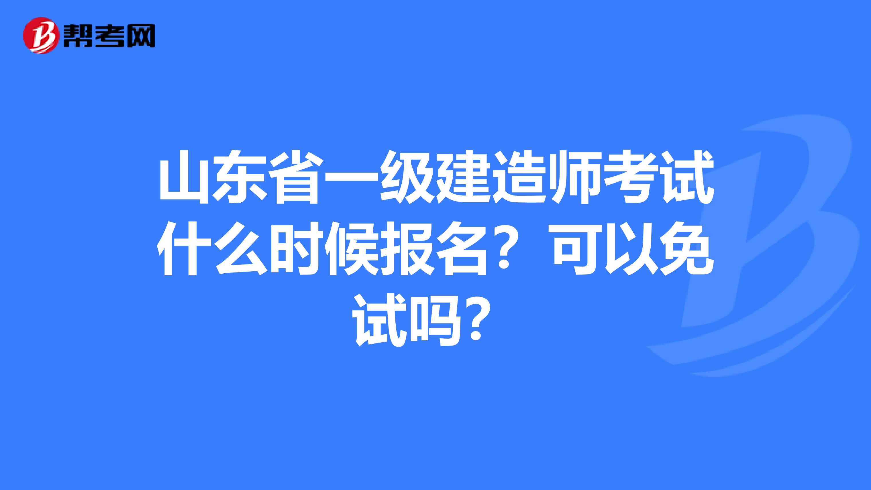 山东省一级建造师考试什么时候报名？可以免试吗？