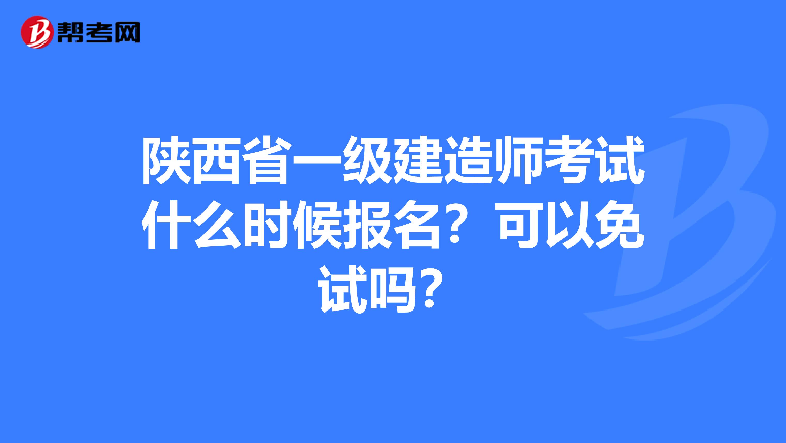 陕西省一级建造师考试什么时候报名？可以免试吗？