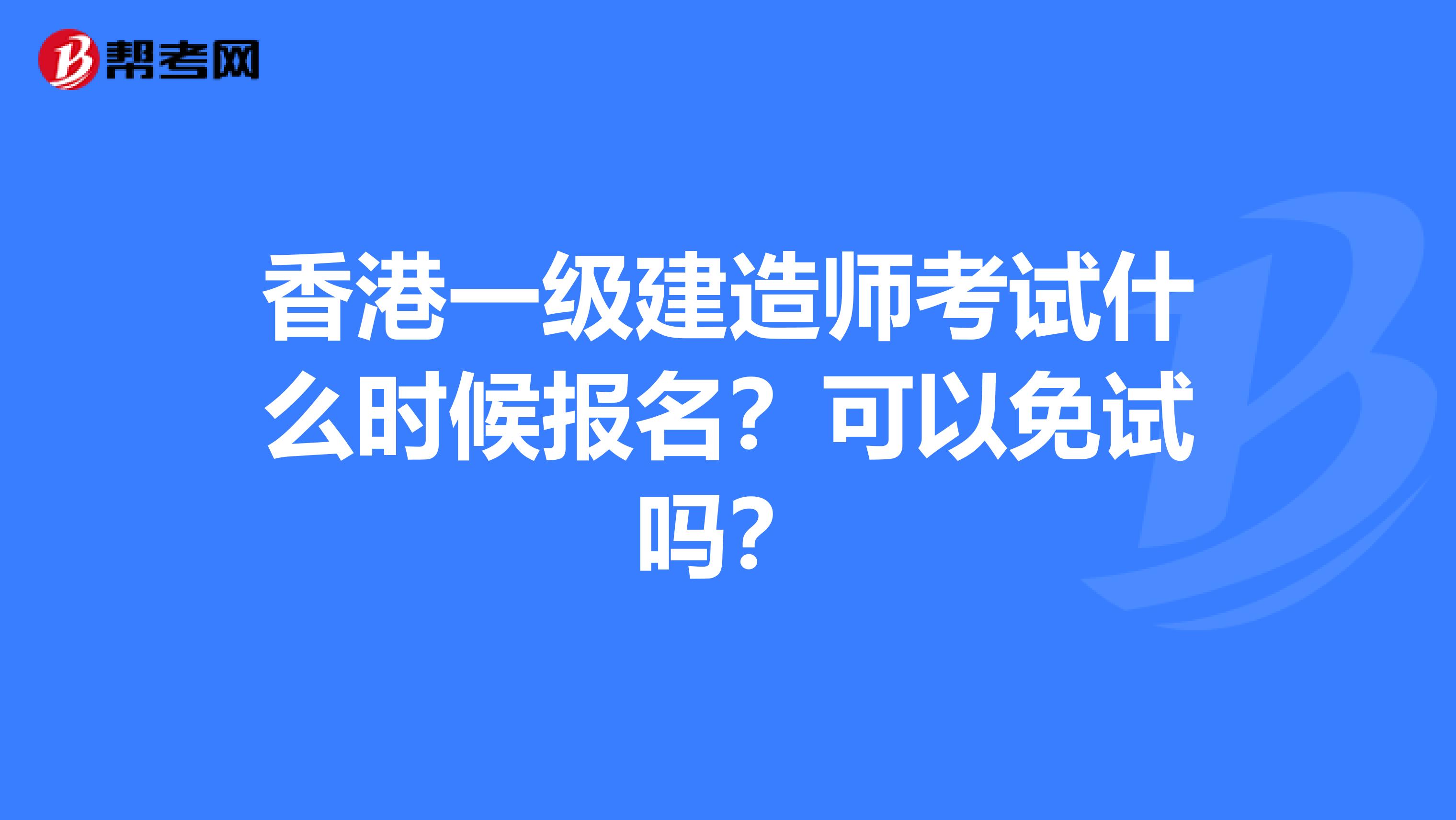 香港一级建造师考试什么时候报名？可以免试吗？