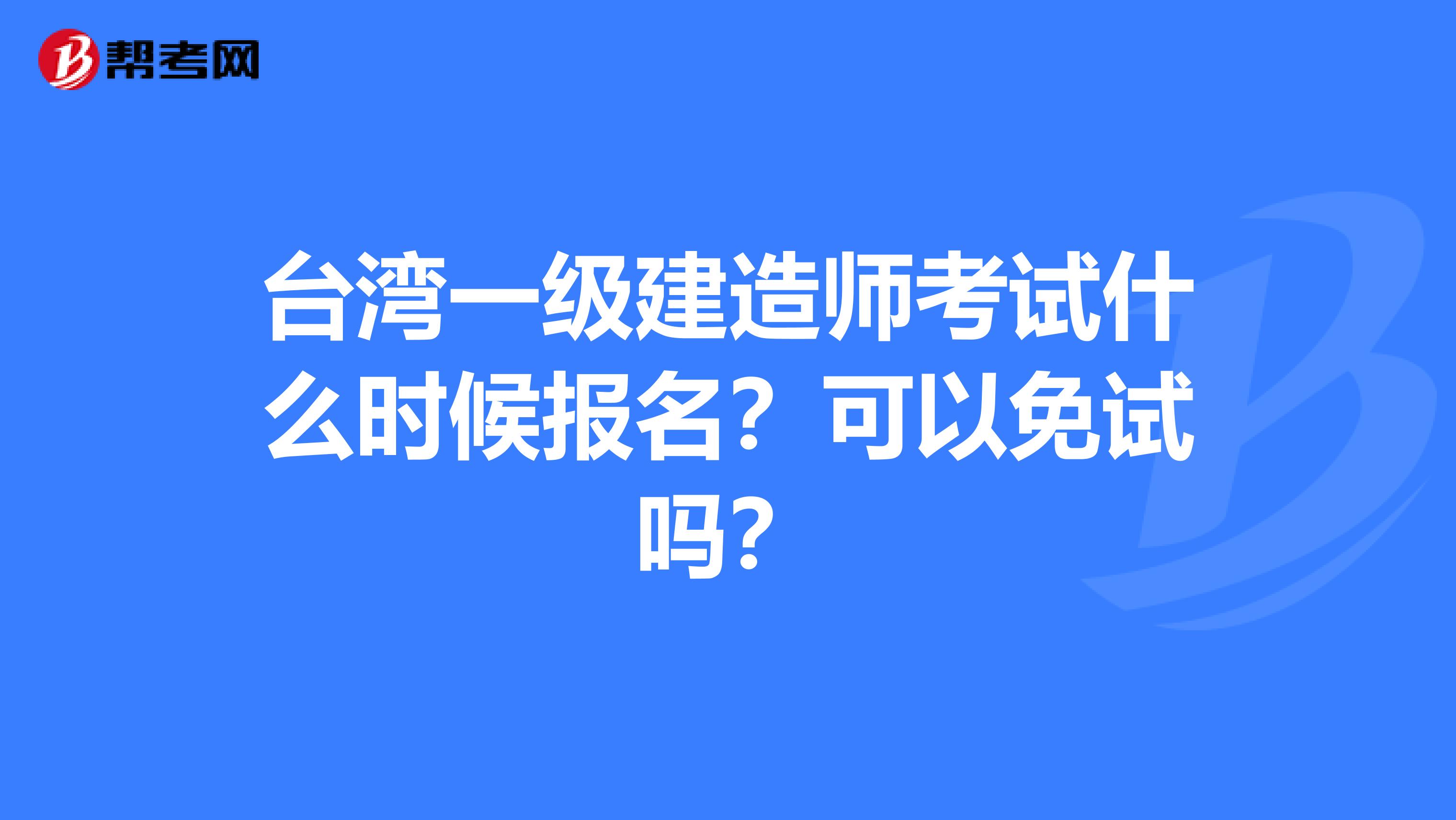 台湾一级建造师考试什么时候报名？可以免试吗？