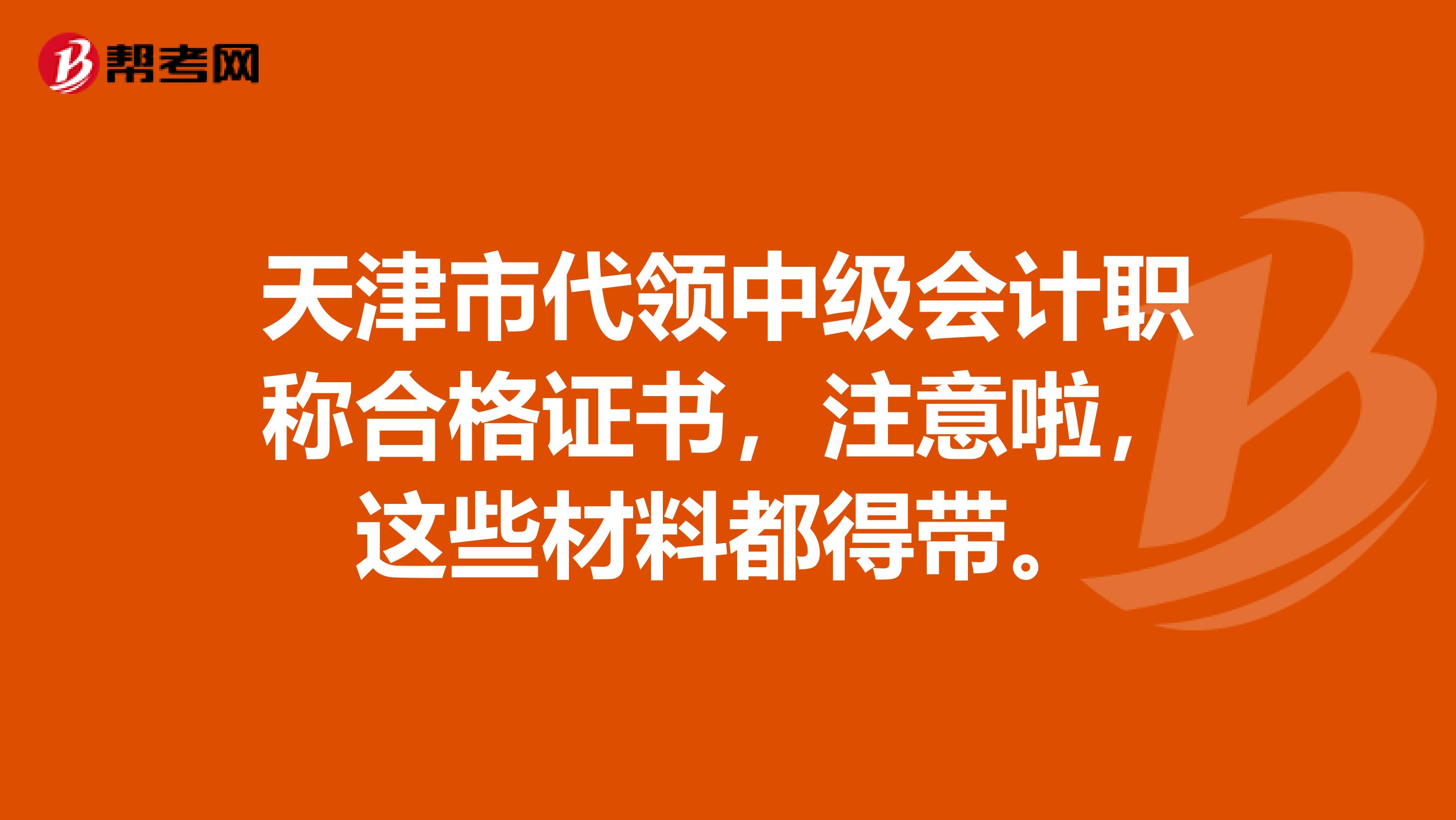 天津市代领中级会计职称合格证书，注意啦，这些材料都得带。